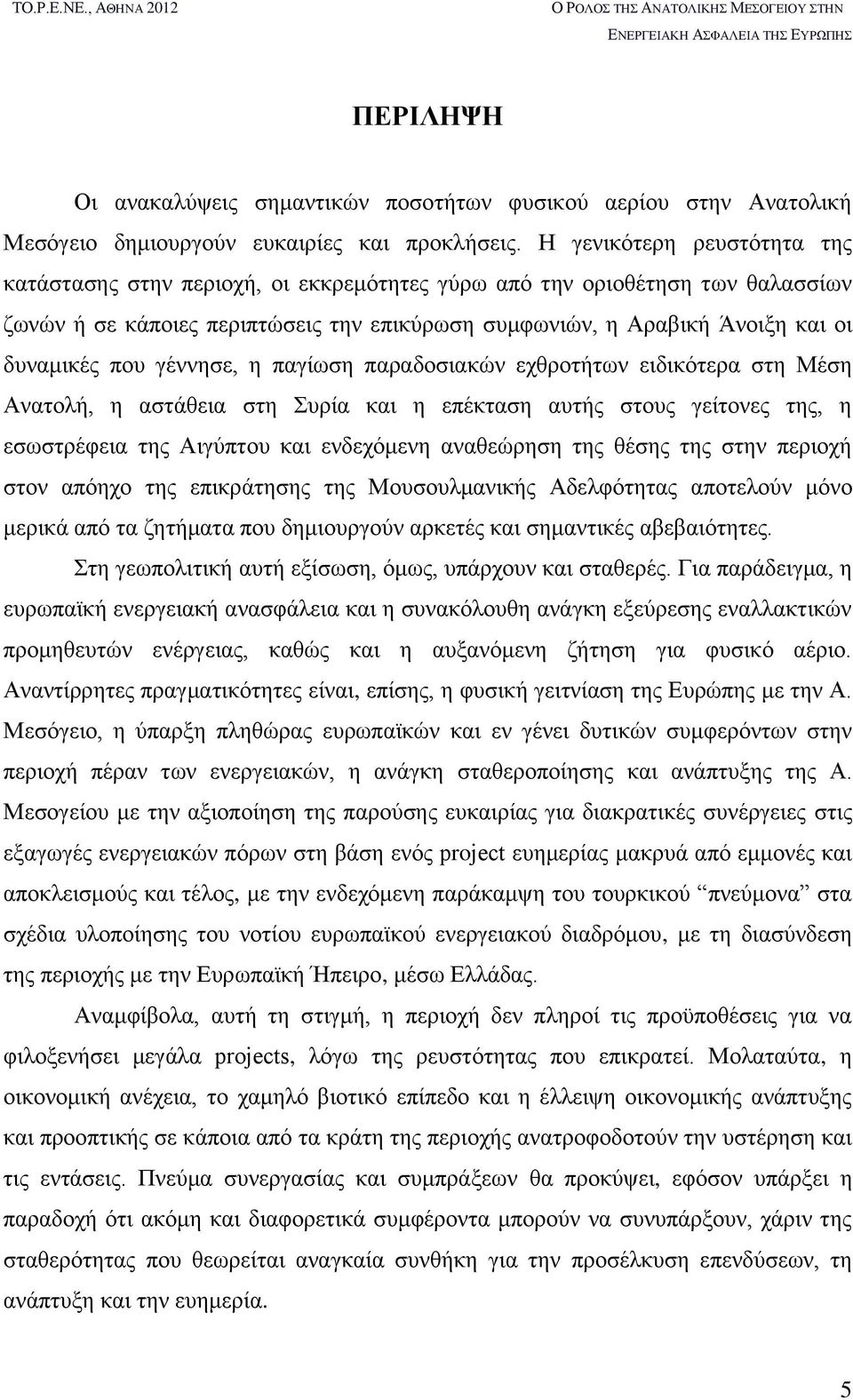 που γέννησε, η παγίωση παραδοσιακών εχθροτήτων ειδικότερα στη Μέση Ανατολή, η αστάθεια στη Συρία και η επέκταση αυτής στους γείτονες της, η εσωστρέφεια της Αιγύπτου και ενδεχόμενη αναθεώρηση της