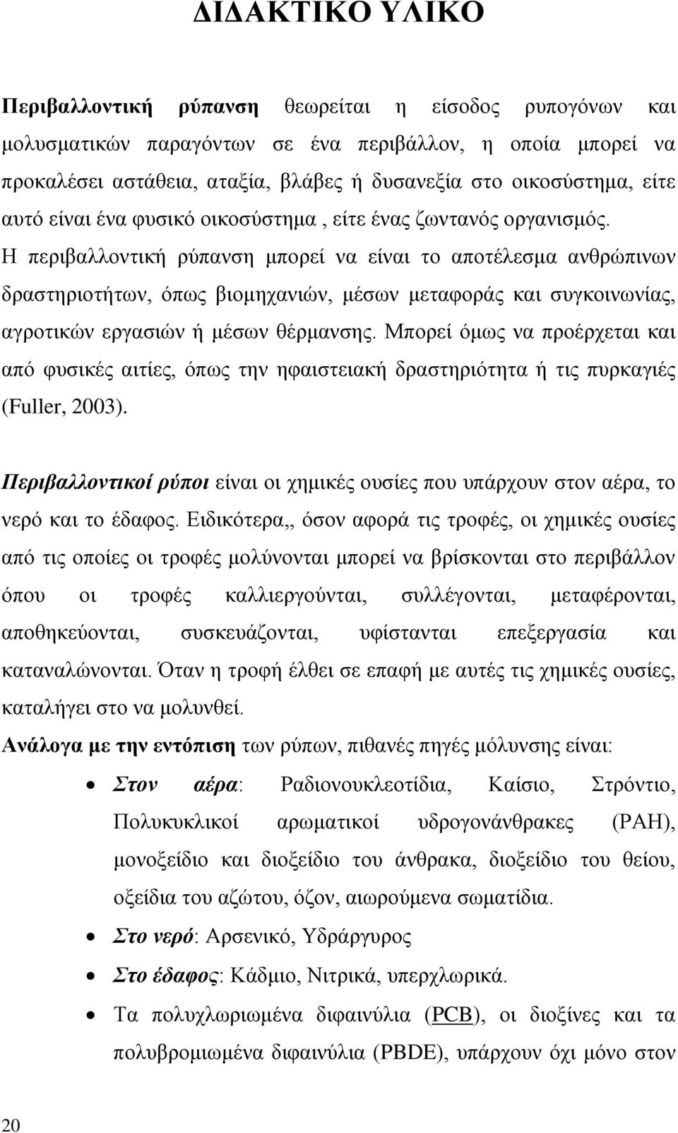 Ζ πεξηβαιινληηθή ξχπαλζε κπνξεί λα είλαη ην απνηέιεζκα αλζξψπηλσλ δξαζηεξηνηήησλ, φπσο βηνκεραληψλ, κέζσλ κεηαθνξάο θαη ζπγθνηλσλίαο, αγξνηηθψλ εξγαζηψλ ή κέζσλ ζέξκαλζεο.