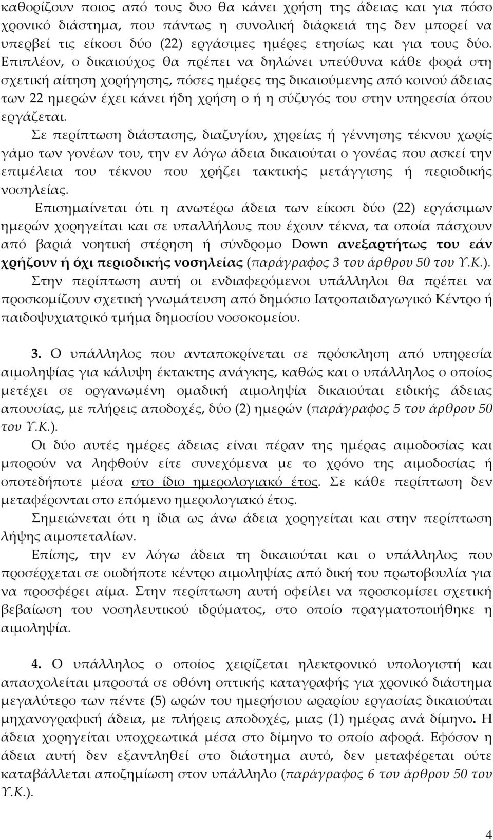 Επιπλέον, ο δικαιούχος θα πρέπει να δηλώνει υπεύθυνα κάθε φορά στη σχετική αίτηση χορήγησης, πόσες ημέρες της δικαιούμενης από κοινού άδειας των 22 ημερών έχει κάνει ήδη χρήση ο ή η σύζυγός του στην