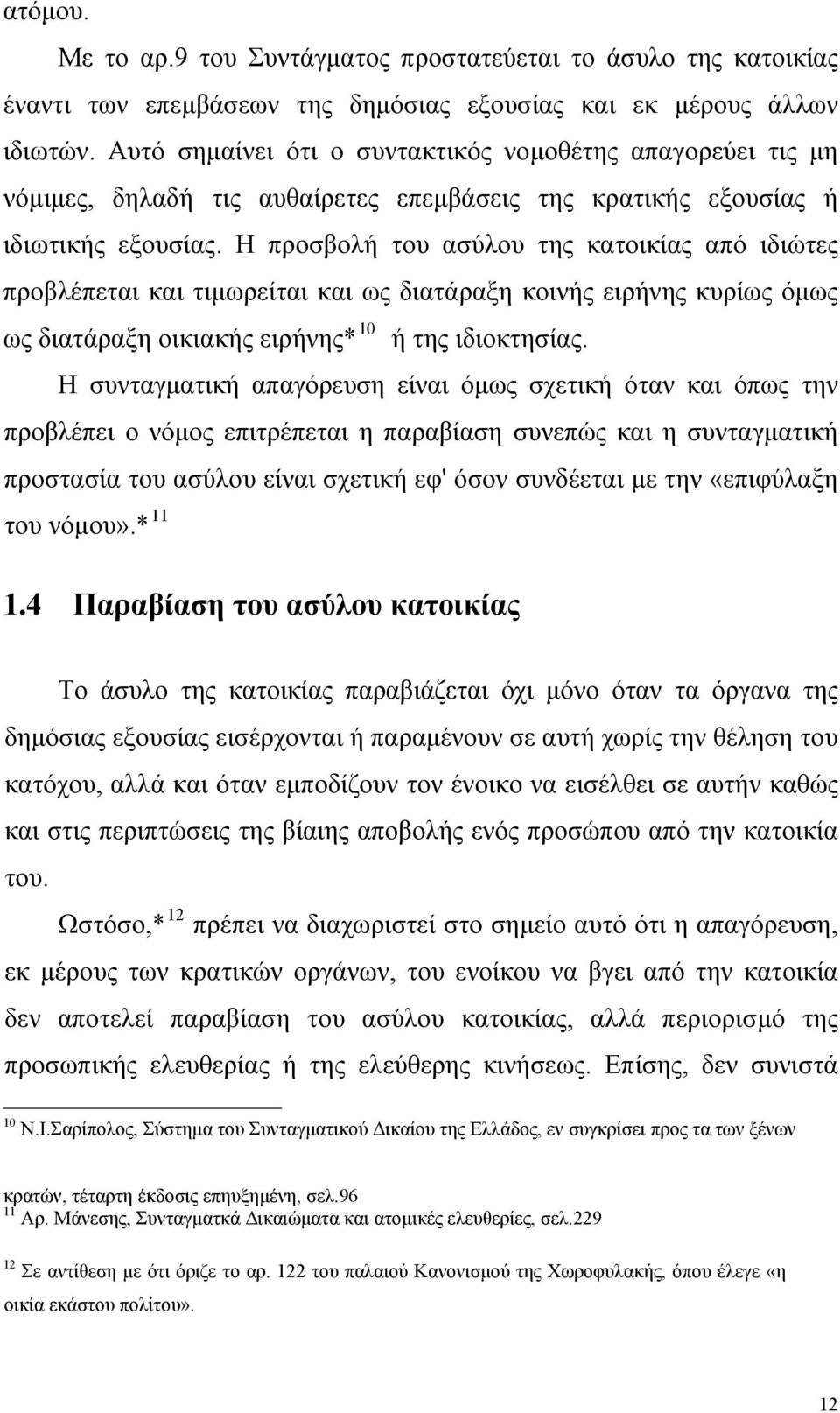 Η προσβολή του ασύλου της κατοικίας από ιδιώτες προβλέπεται και τιμωρείται και ως διατάραξη κοινής ειρήνης κυρίως όμως 10 ως διατάραξη οικιακής ειρήνης* ή της ιδιοκτησίας.