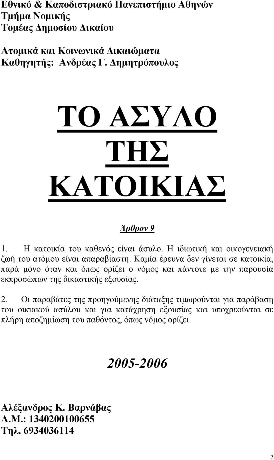 Καμία έρευνα δεν γίνεται σε κατοικία, παρά μόνο όταν και όπως ορίζει ο νόμος και πάντοτε με την παρουσία εκπροσώπων της δικαστικής εξουσίας. 2.