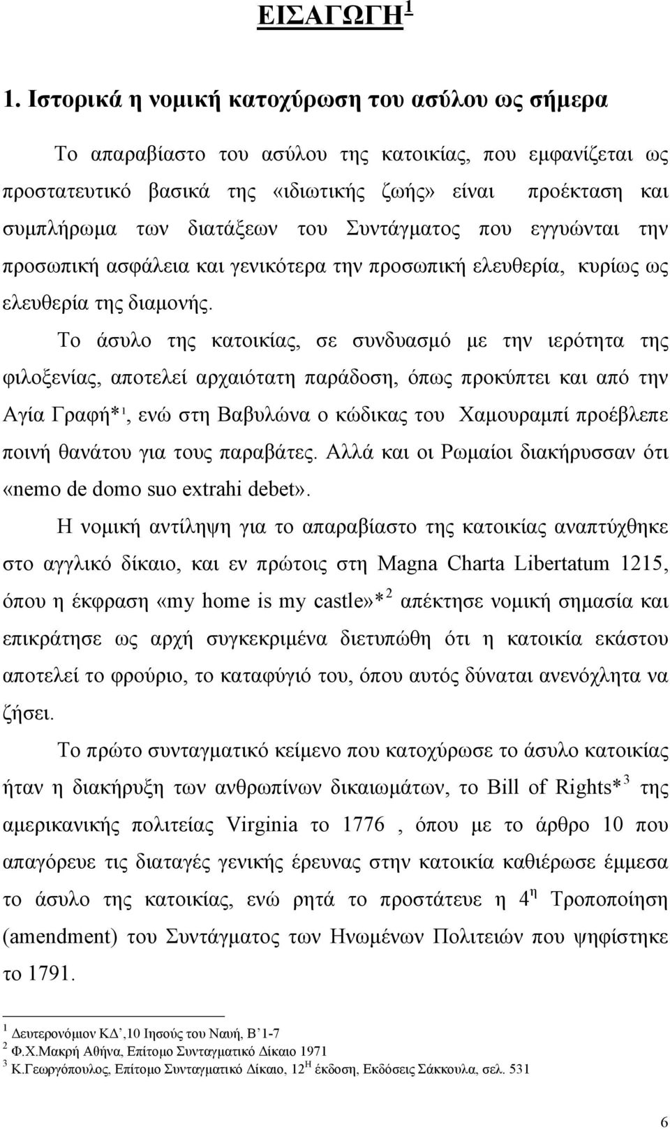 του Συντάγματος που εγγυώνται την προσωπική ασφάλεια και γενικότερα την προσωπική ελευθερία, κυρίως ως ελευθερία της διαμονής.