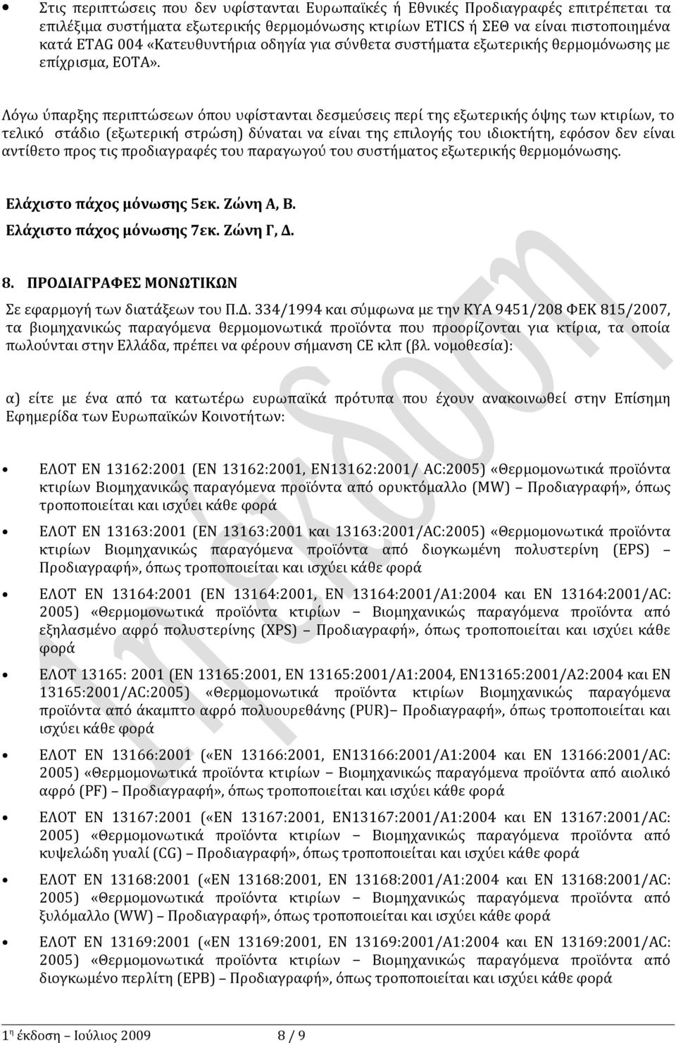 Λόγω ύπαρξης περιπτώσεων όπου υφίστανται δεσμεύσεις περί της εξωτερικής όψης των κτιρίων, το τελικό στάδιο (εξωτερική στρώση) δύναται να είναι της επιλογής του ιδιοκτήτη, εφόσον δεν είναι αντίθετο