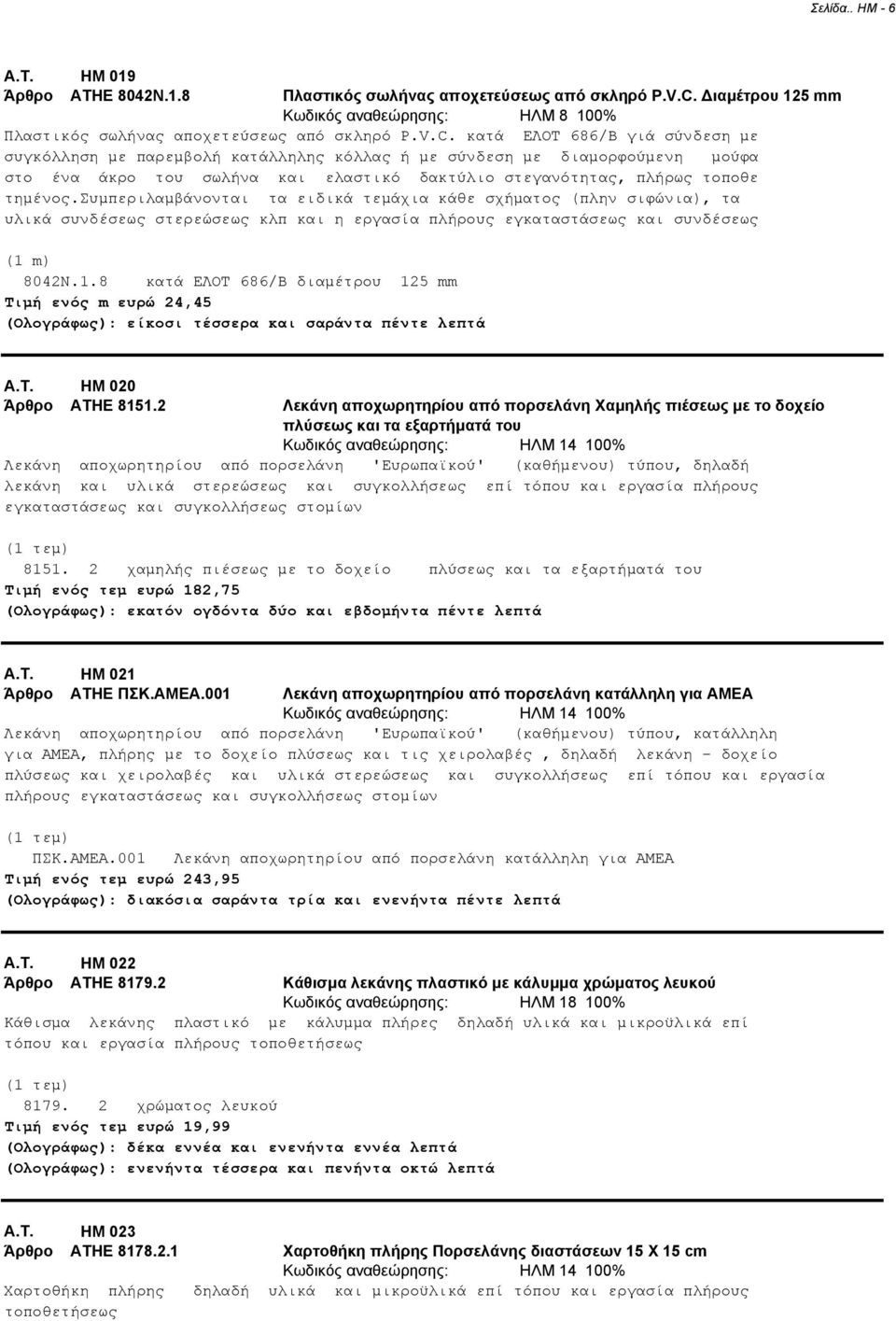 κατά ΕΛΟΤ 686/Β γιά σύνδεση µε συγκόλληση µε παρεµβολή κατάλληλης κόλλας ή µε σύνδεση µε διαµορφούµενη µούφα στο ένα άκρο του σωλήνα και ελαστικό δακτύλιο στεγανότητας, πλήρως τοποθε τηµένος.