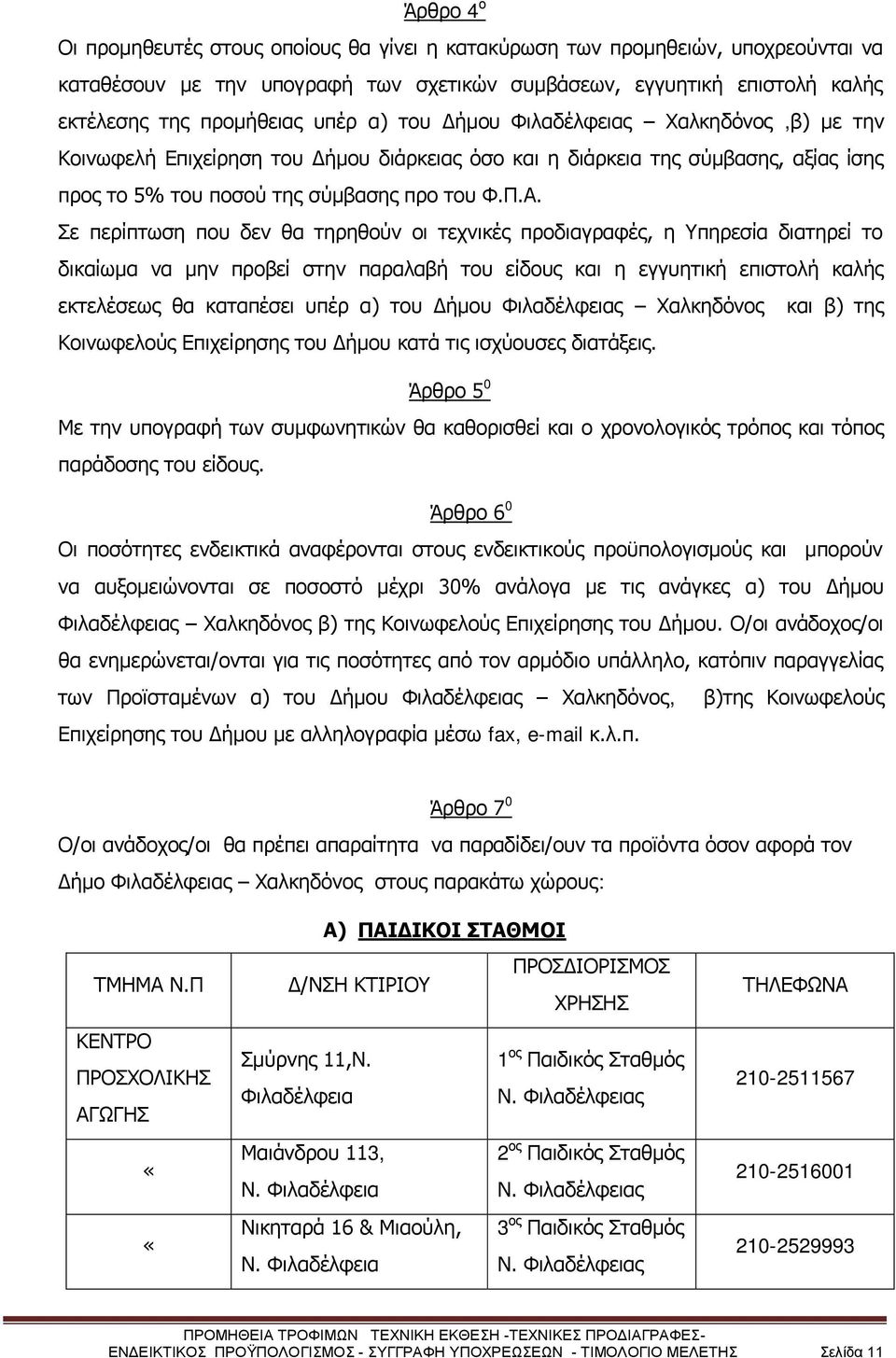 Σε περίπτωση που δεν θα τηρηθούν οι τεχνικές προδιαγραφές, η Υπηρεσία διατηρεί το δικαίωμα να μην προβεί στην παραλαβή του είδους και η εγγυητική επιστολή καλής εκτελέσεως θα καταπέσει υπέρ α) του