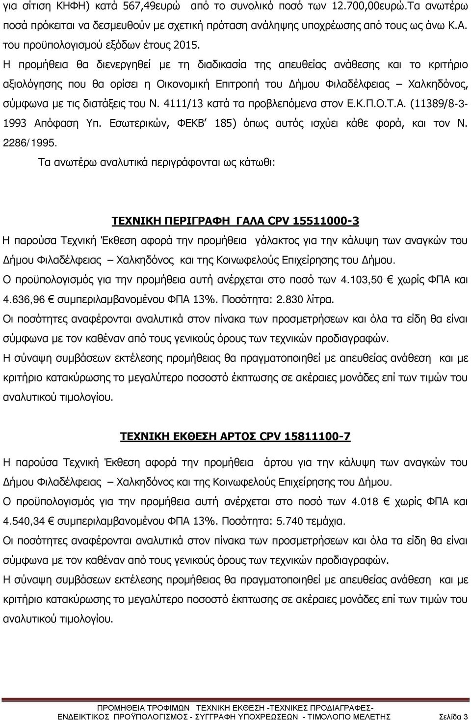 Η προμήθεια θα διενεργηθεί με τη διαδικασία της απευθείας ανάθεσης και το κριτήριο αξιολόγησης που θα ορίσει η Οικονομική Επιτροπή του Δήμου Φιλαδέλφειας Χαλκηδόνος, σύμφωνα με τις διατάξεις του Ν.