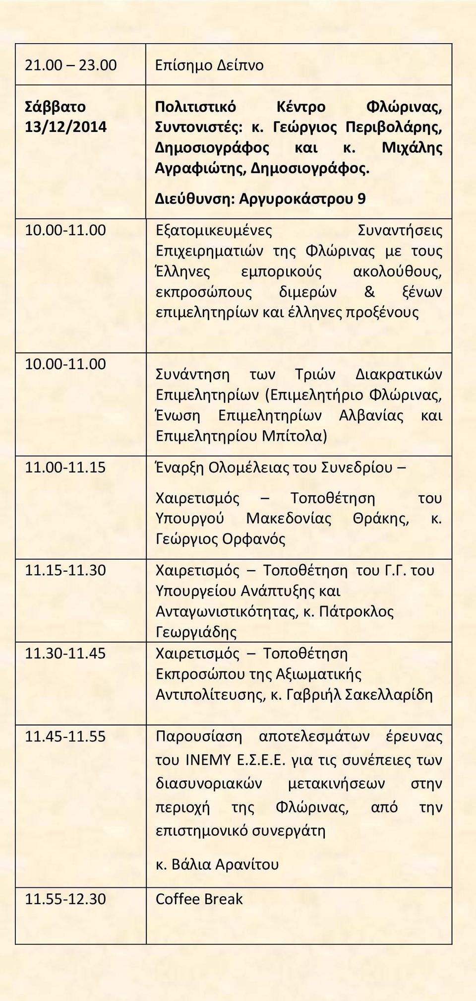 00-11.15 Ζναρξθ Ολομζλειασ του υνεδρίου Χαιρετιςμόσ Σοποκζτθςθ του Τπουργοφ Μακεδονίασ Θράκθσ, κ. Γεώργιοσ Ορφανόσ 11.15-11.30 Χαιρετιςμόσ Σοποκζτθςθ του Γ.Γ. του Τπουργείου Ανάπτυξθσ και Ανταγωνιςτικότθτασ, κ.