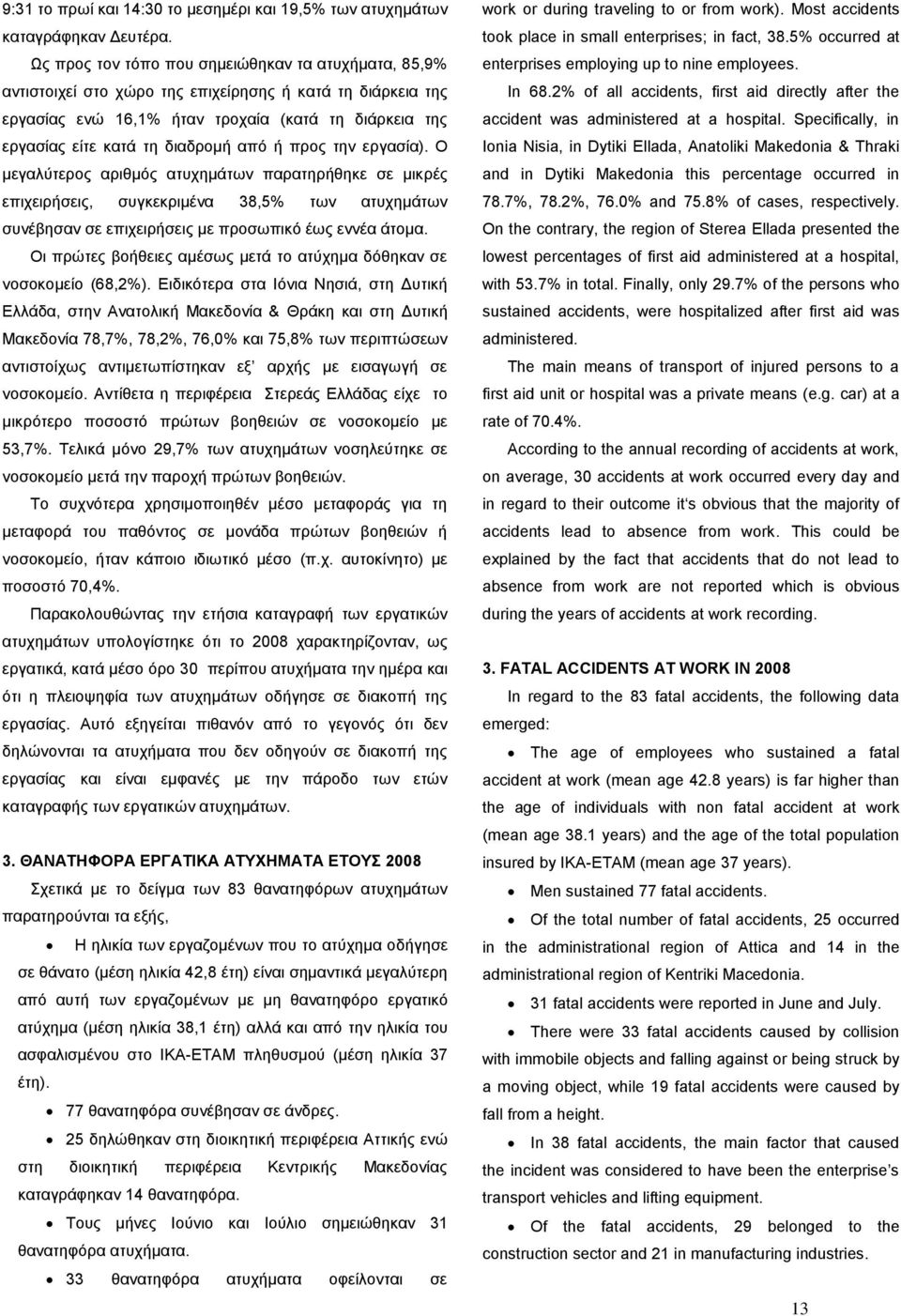 ή προς την εργασία). Ο μεγαλύτερος αριθμός ατυχημάτων παρατηρήθηκε σε μικρές επιχειρήσεις, συγκεκριμένα 38,5 των ατυχημάτων συνέβησαν σε επιχειρήσεις με προσωπικό έως εννέα άτομα.