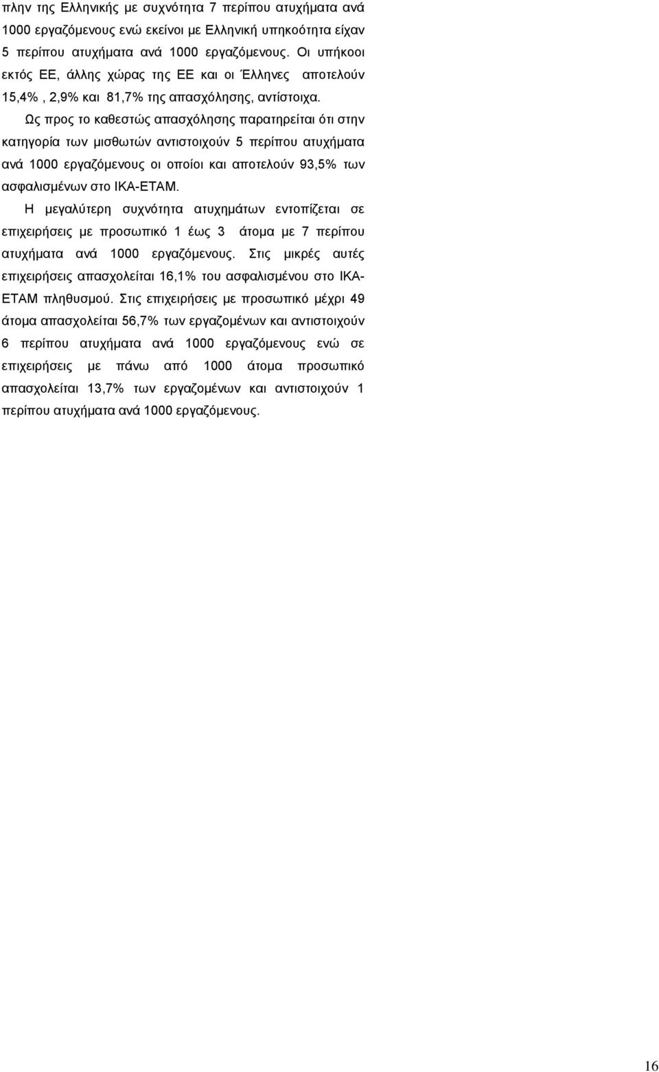 Ως προς το καθεστώς απασχόλησης παρατηρείται ότι στην κατηγορία των μισθωτών αντιστοιχούν 5 περίπου ατυχήματα ανά 1000 εργαζόμενους οι οποίοι και αποτελούν 93,5 των ασφαλισμένων στο ΙΚΑ-ΕΤΑΜ.