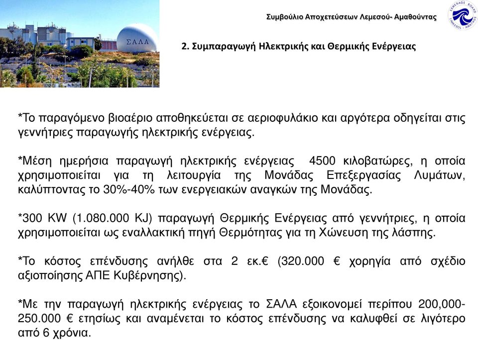 Μονάδας. *300 KW (1.080.000 KJ) παραγωγή Θερμικής Ενέργειας από γεννήτριες, η οποία χρησιμοποιείται ως εναλλακτική πηγή Θερμότητας για τη Χώνευση της λάσπης. *Το κόστος επένδυσης ανήλθε στα 2 εκ.