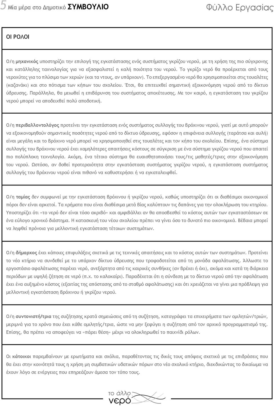 Το επεξεργασμένο νερό θα χρησιμοποιείται στις τουαλέτες (καζανάκι) και στο πότισμα των κήπων του σχολείου. Έτσι, θα επιτευχθεί σημαντική εξοικονόμηση νερού από το δίκτυο ύδρευσης.