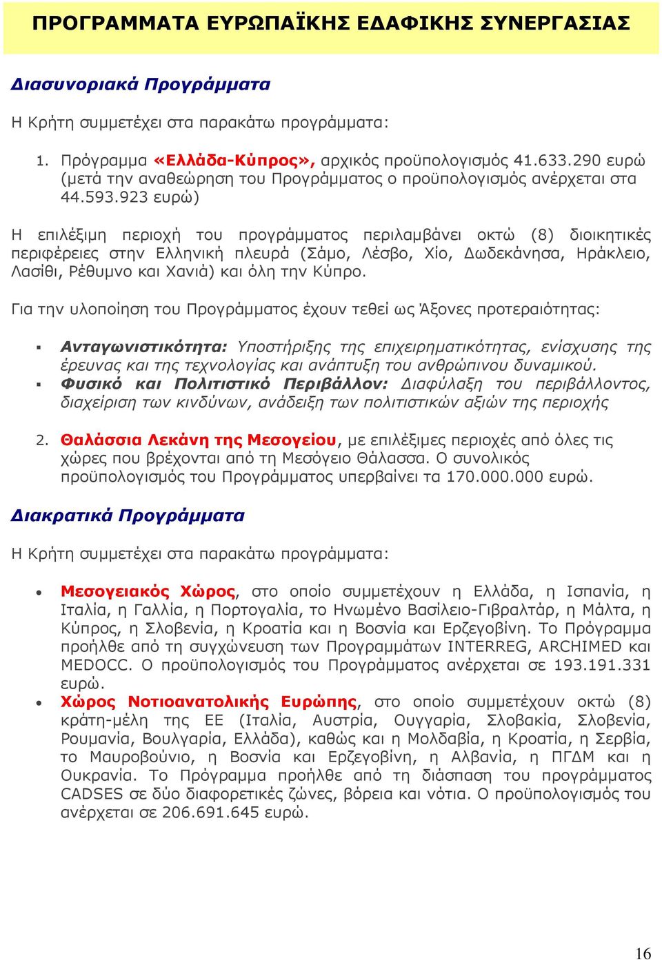 923 ευρώ) Η επιλέξιμη περιοχή του προγράμματος περιλαμβάνει οκτώ (8) διοικητικές περιφέρειες στην Ελληνική πλευρά (Σάμο, Λέσβο, Χίο, Δωδεκάνησα, Ηράκλειο, Λασίθι, Ρέθυμνο και Χανιά) και όλη την Κύπρο.