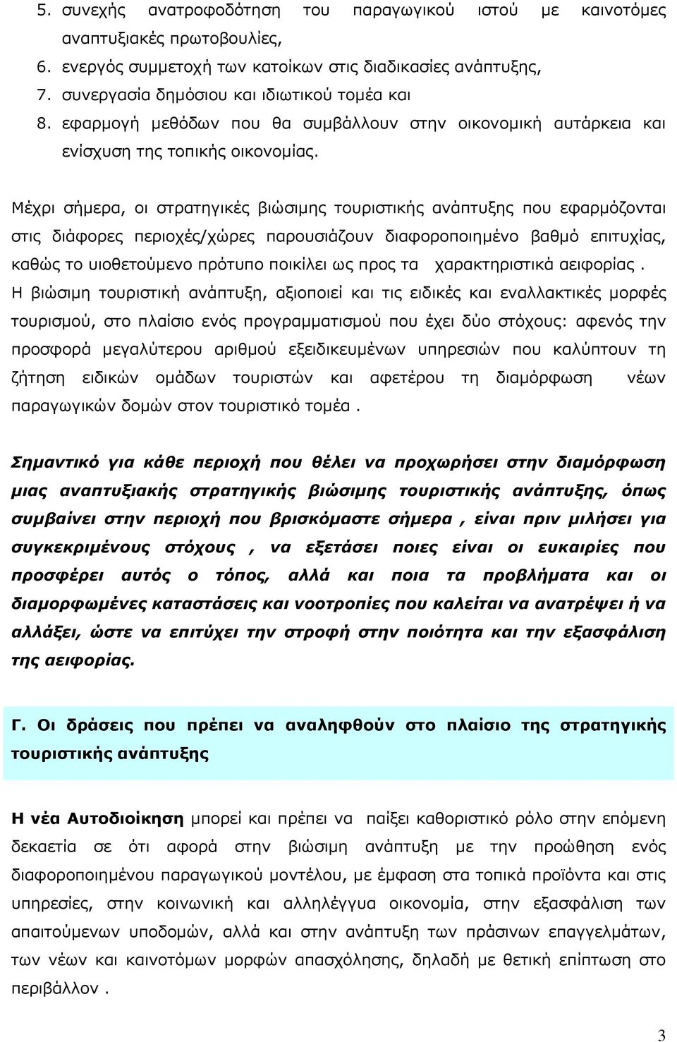 Μέχρι σήμερα, οι στρατηγικές βιώσιμης τουριστικής ανάπτυξης που εφαρμόζονται στις διάφορες περιοχές/χώρες παρουσιάζουν διαφοροποιημένο βαθμό επιτυχίας, καθώς το υιοθετούμενο πρότυπο ποικίλει ως προς