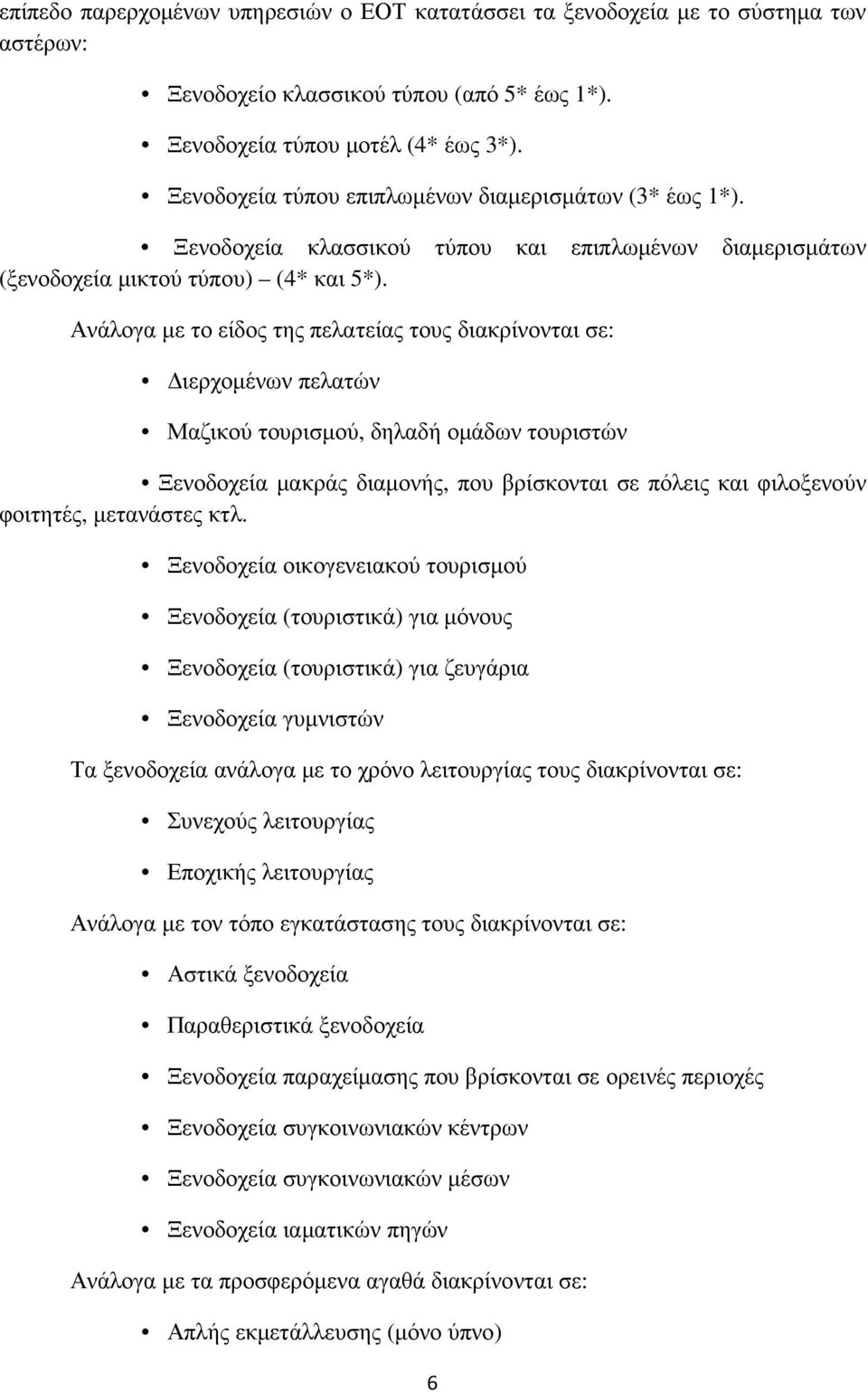 Ανάλογα µε το είδος της πελατείας τους διακρίνονται σε: ιερχοµένων πελατών Μαζικού τουρισµού, δηλαδή οµάδων τουριστών Ξενοδοχεία µακράς διαµονής, που βρίσκονται σε πόλεις και φιλοξενούν φοιτητές,