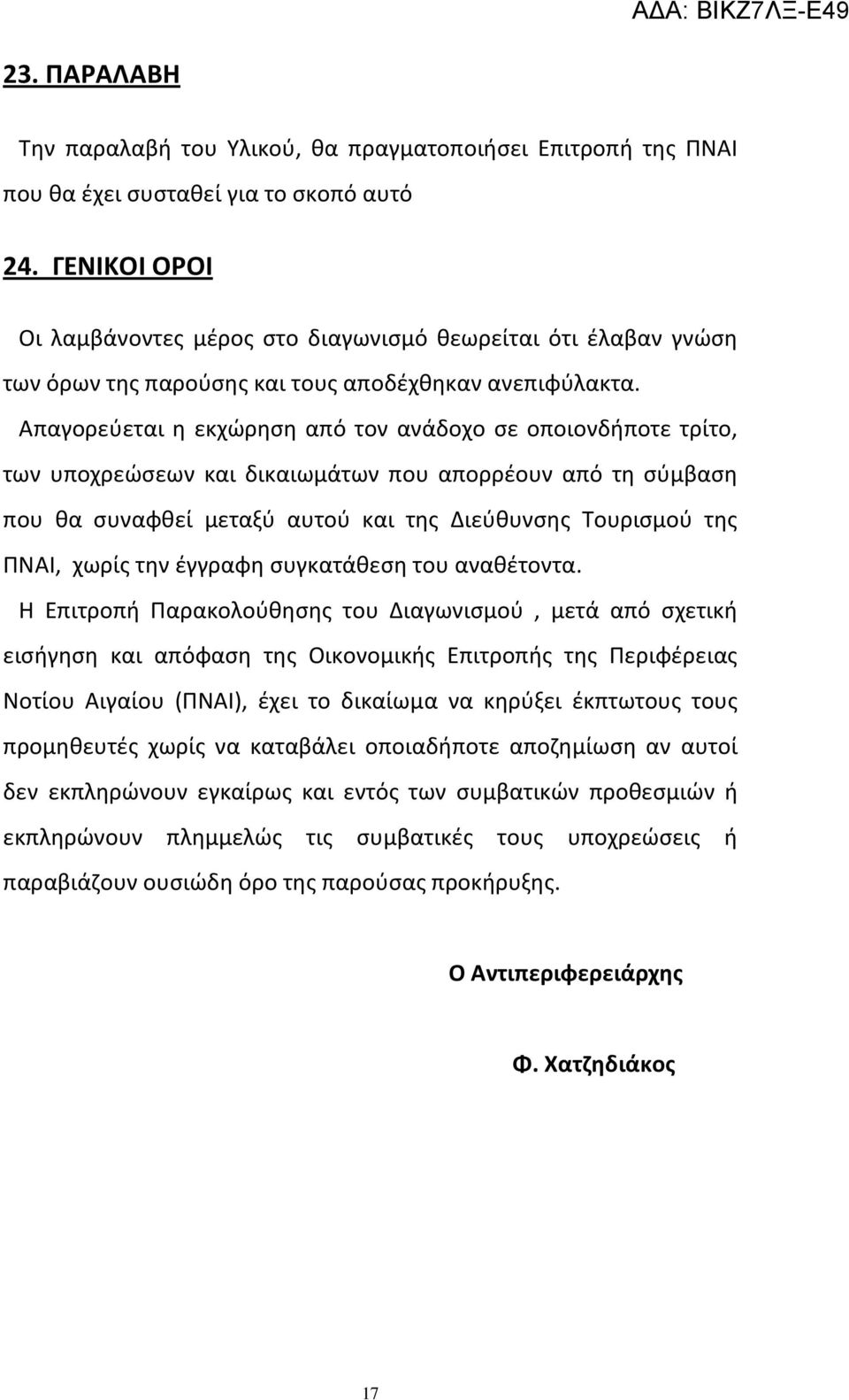 Απαγορεύεται η εκχώρηση από τον ανάδοχο σε οποιονδήποτε τρίτο, των υποχρεώσεων και δικαιωμάτων που απορρέουν από τη σύμβαση που θα συναφθεί μεταξύ αυτού και της Διεύθυνσης Τουρισμού της ΠΝΑΙ, χωρίς