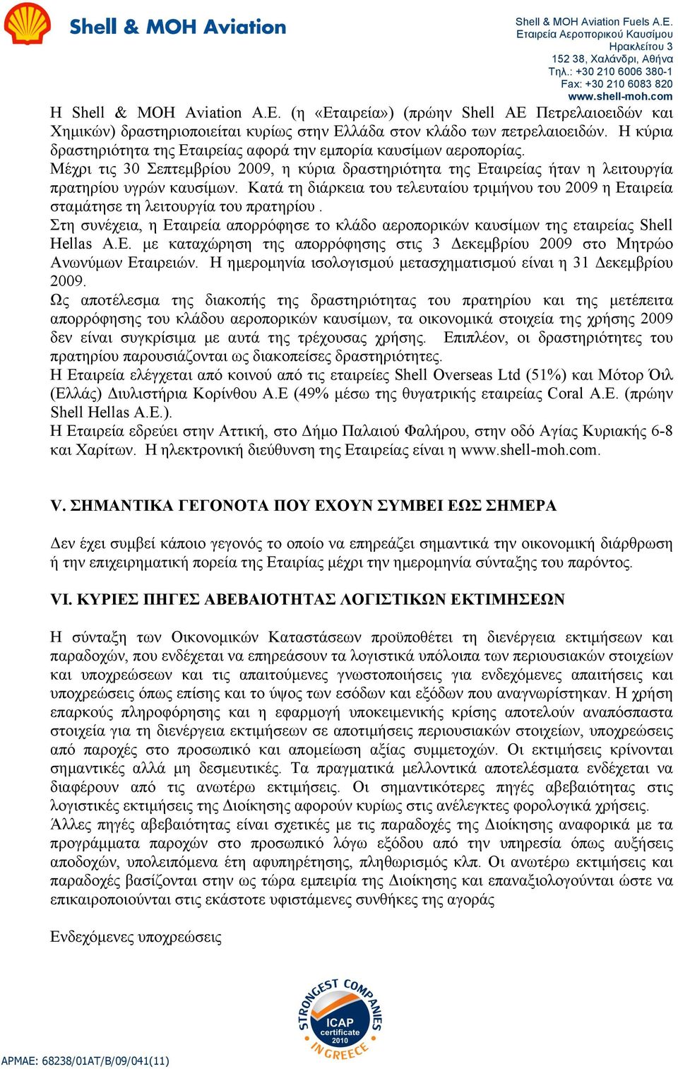 Κατά τη διάρκεια του τελευταίου τριµήνου του 2009 η Εταιρεία σταµάτησε τη λειτουργία του πρατηρίου. Στη συνέχεια, η Εταιρεία απορρόφησε το κλάδο αεροπορικών καυσίµων της εταιρείας Shell Hellas Α.Ε. µε καταχώρηση της απορρόφησης στις 3 Δεκεµβρίου 2009 στο Μητρώο Ανωνύµων Εταιρειών.