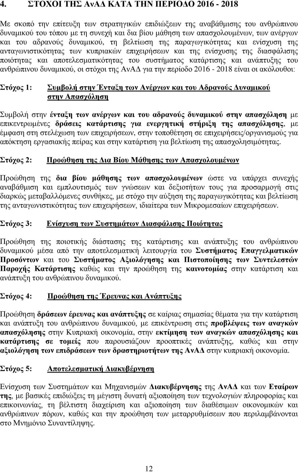 αποτελεσματικότητας του συστήματος κατάρτισης και ανάπτυξης του ανθρώπινου δυναμικού, οι στόχοι της ΑνΑΔ για την περίοδο 2016-2018 είναι οι ακόλουθοι: Στόχος 1: Συμβολή στην Ένταξη των Ανέργων και