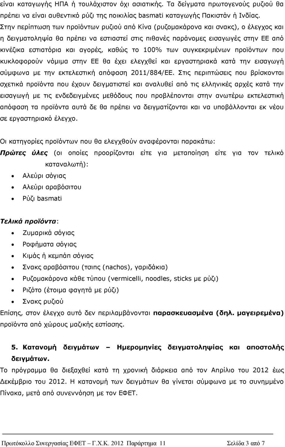 αγορές, καθώς το 100% των συγκεκριμένων προϊόντων που κυκλοφορούν νόμιμα στην ΕΕ θα έχει ελεγχθεί και εργαστηριακά κατά την εισαγωγή σύμφωνα με την εκτελεστική απόφαση 2011/884/ΕΕ.