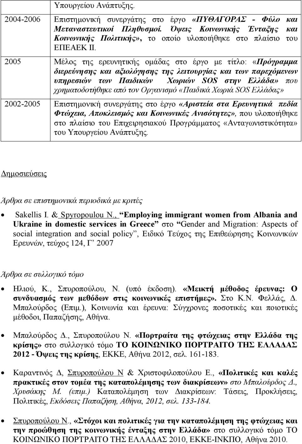 2005 Μέλος της ερευνητικής ομάδας στο έργο με τίτλο: «Πρόγραμμα διερεύνησης και αξιολόγησης της λειτουργίας και των παρεχόμενων υπηρεσιών των Παιδικών Χωριών SOS στην Ελλάδα» που χρηματοδοτήθηκε από