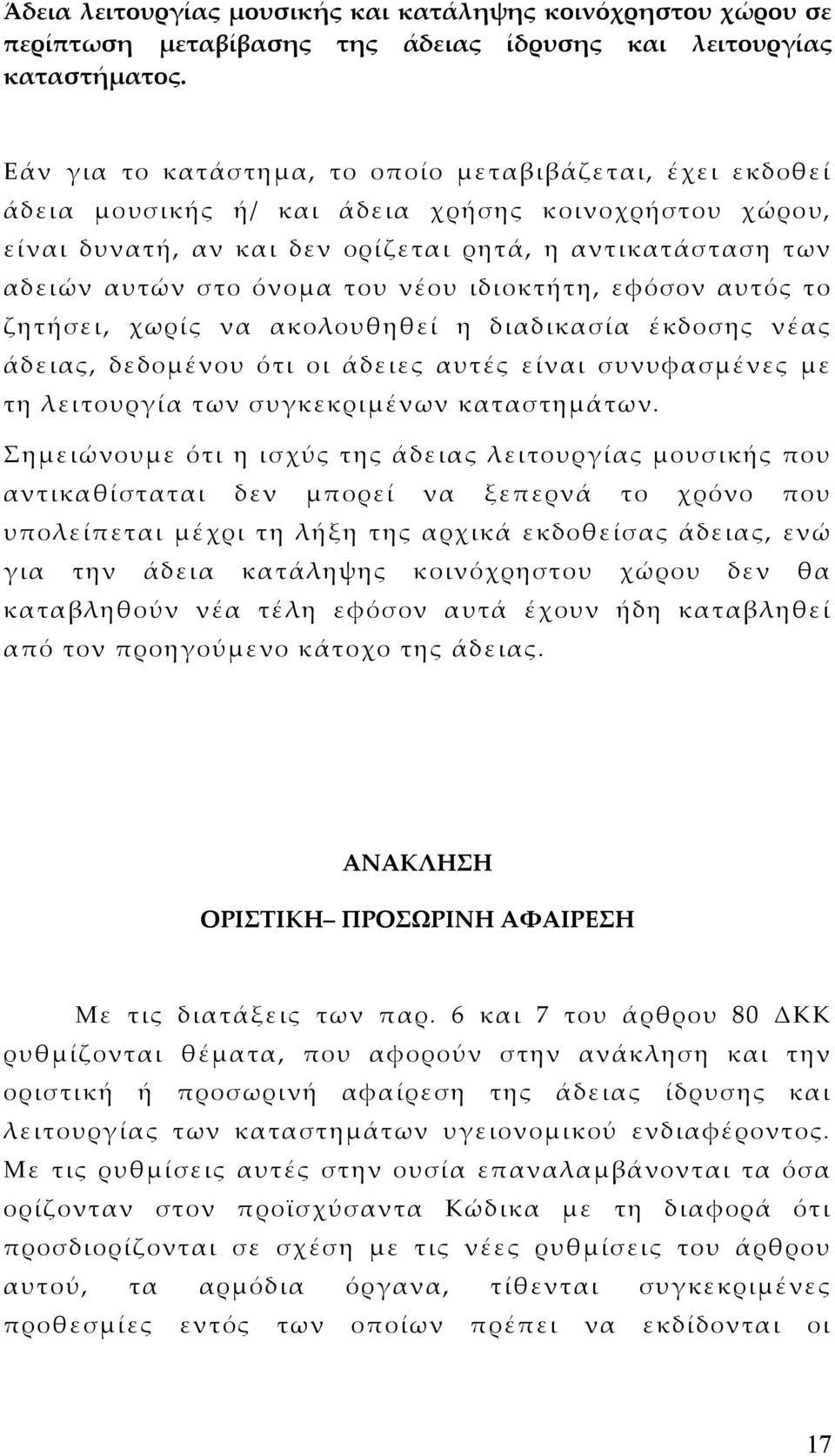 του νέου ιδιοκτήτη, εφόσον αυτός το ζητήσει, χωρίς να ακολουθηθεί η διαδικασία έκδοσης νέας άδειας, δεδοµένου ότι οι άδειες αυτές είναι συνυφασµένες µε τη λειτουργία των συγκεκριµένων καταστηµάτων.