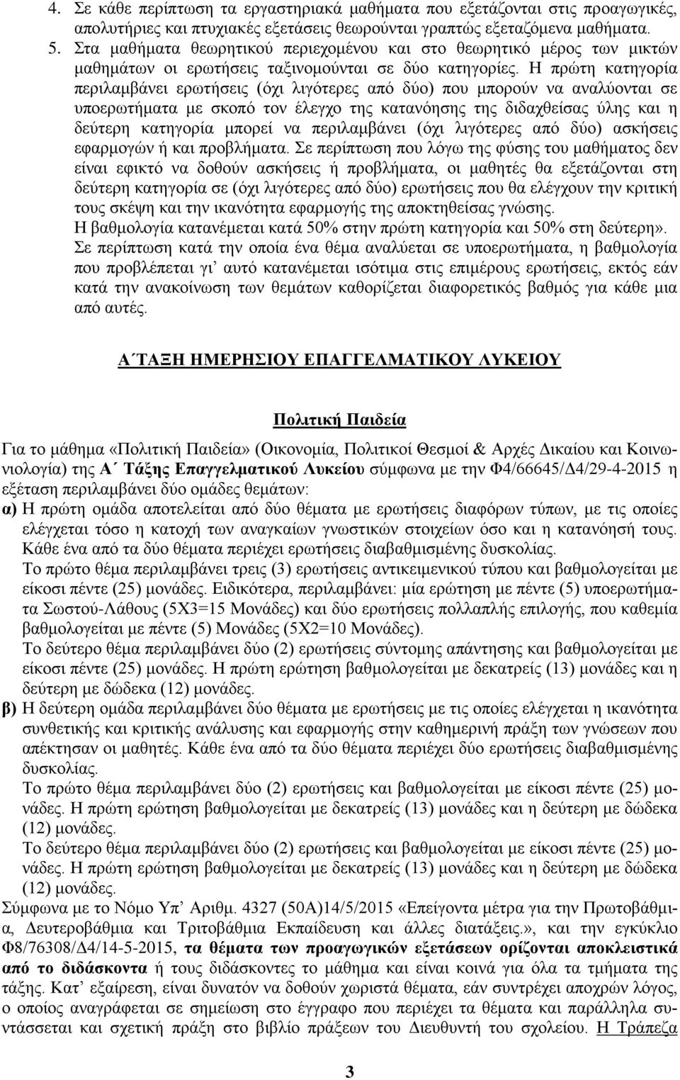 Η πρώτη κατηγορία περιλαμβάνει ερωτήσεις (όχι λιγότερες από δύο) που μπορούν να αναλύονται σε υποερωτήματα με σκοπό τον έλεγχο της κατανόησης της διδαχθείσας ύλης και η δεύτερη κατηγορία μπορεί να