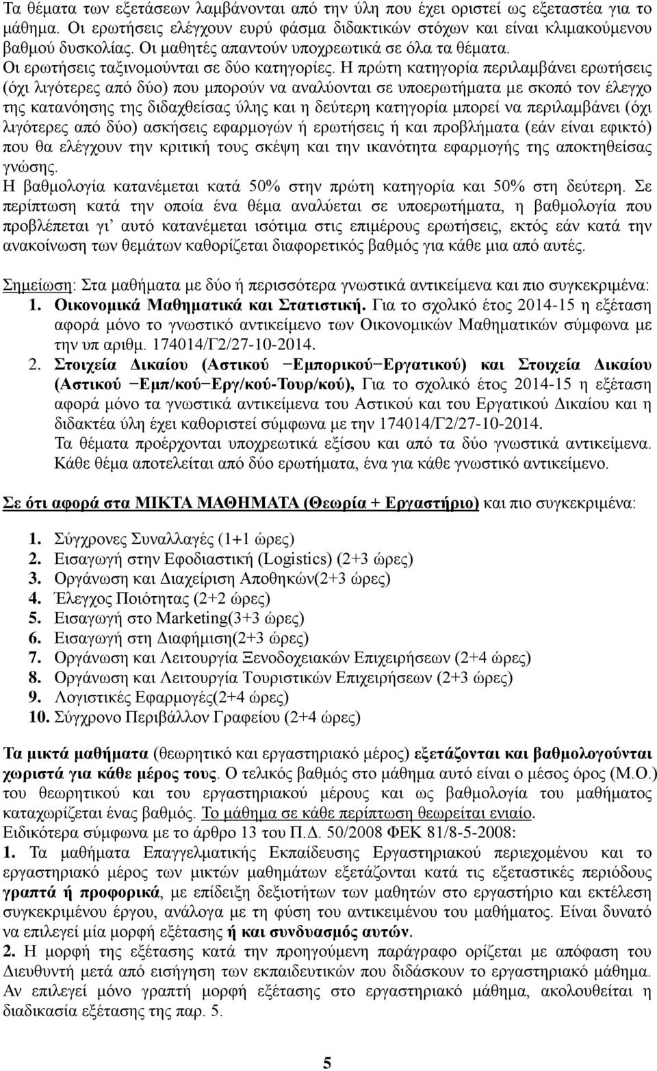 Η πρώτη κατηγορία περιλαμβάνει ερωτήσεις (όχι λιγότερες από δύο) που μπορούν να αναλύονται σε υποερωτήματα με σκοπό τον έλεγχο της κατανόησης της διδαχθείσας ύλης και η δεύτερη κατηγορία μπορεί να