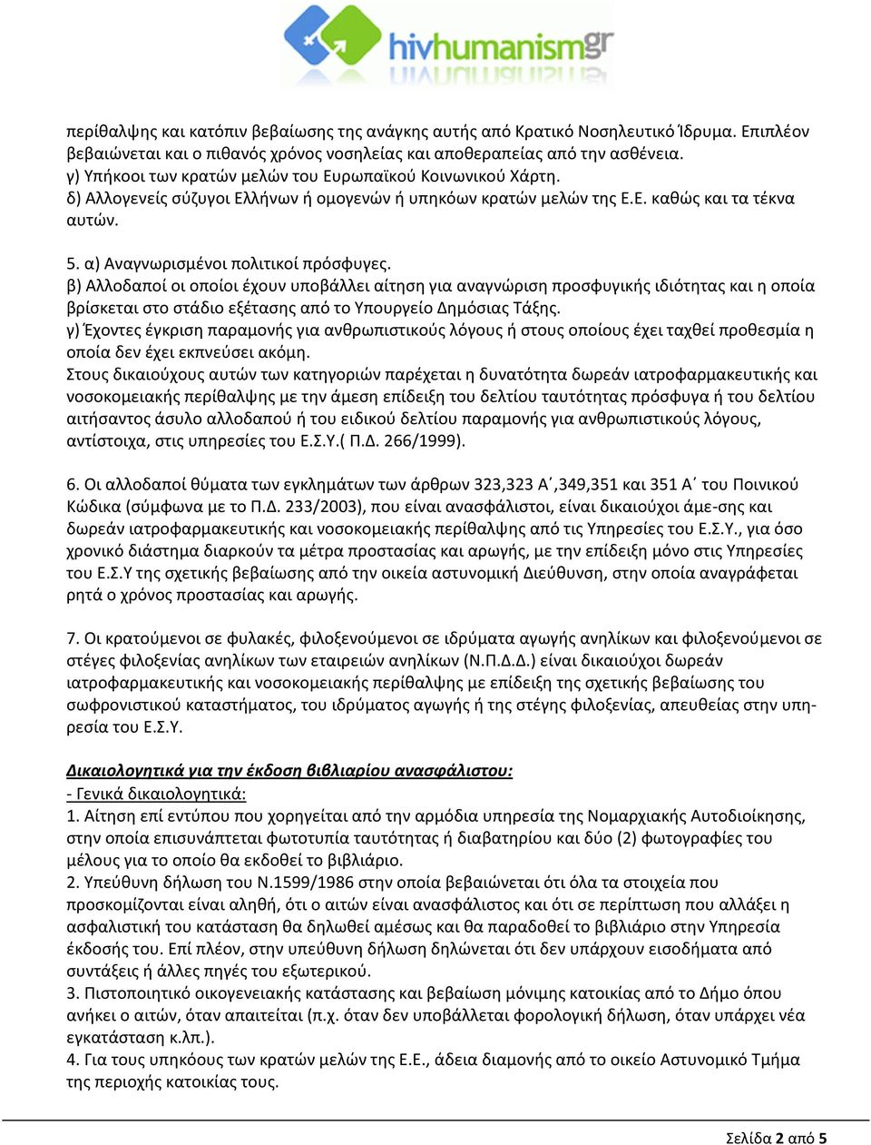 α) Αναγνωρισμένοι πολιτικοί πρόσφυγες. β) Αλλοδαποί οι οποίοι έχουν υποβάλλει αίτηση για αναγνώριση προσφυγικής ιδιότητας και η οποία βρίσκεται στο στάδιο εξέτασης από το Υπουργείο Δημόσιας Τάξης.