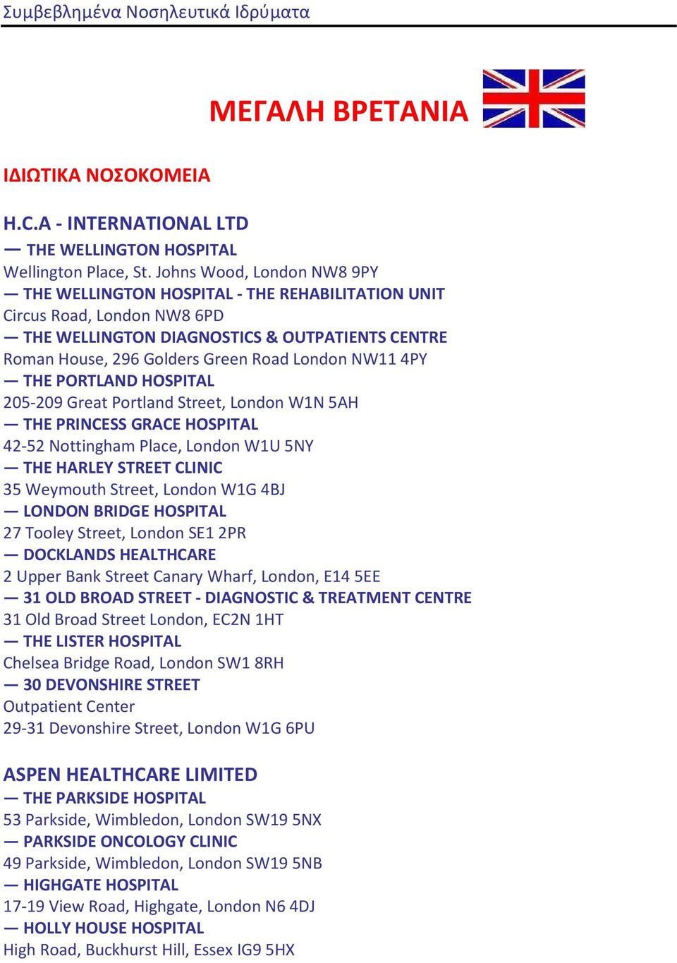 NW11 4PY THE PORTLAND HOSPITAL 205-209 Great Portland Street, London W1N 5AH THE PRINCESS GRACE HOSPITAL 42-52 Nottingham Place, London W1U 5NY THE HARLEY STREET CLINIC 35 Weymouth Street, London W1G