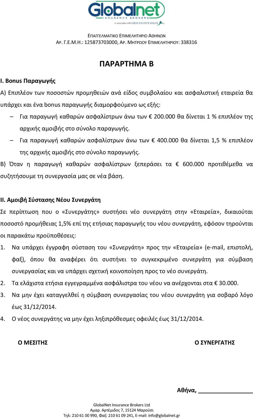 200.000 θα δίνεται 1 % επιπλέον της αρχικής αμοιβής στο σύνολο παραγωγής. Για παραγωγή καθαρών ασφαλίστρων άνω των 400.000 θα δίνεται 1,5 % επιπλέον της αρχικής αμοιβής στο σύνολο παραγωγής.