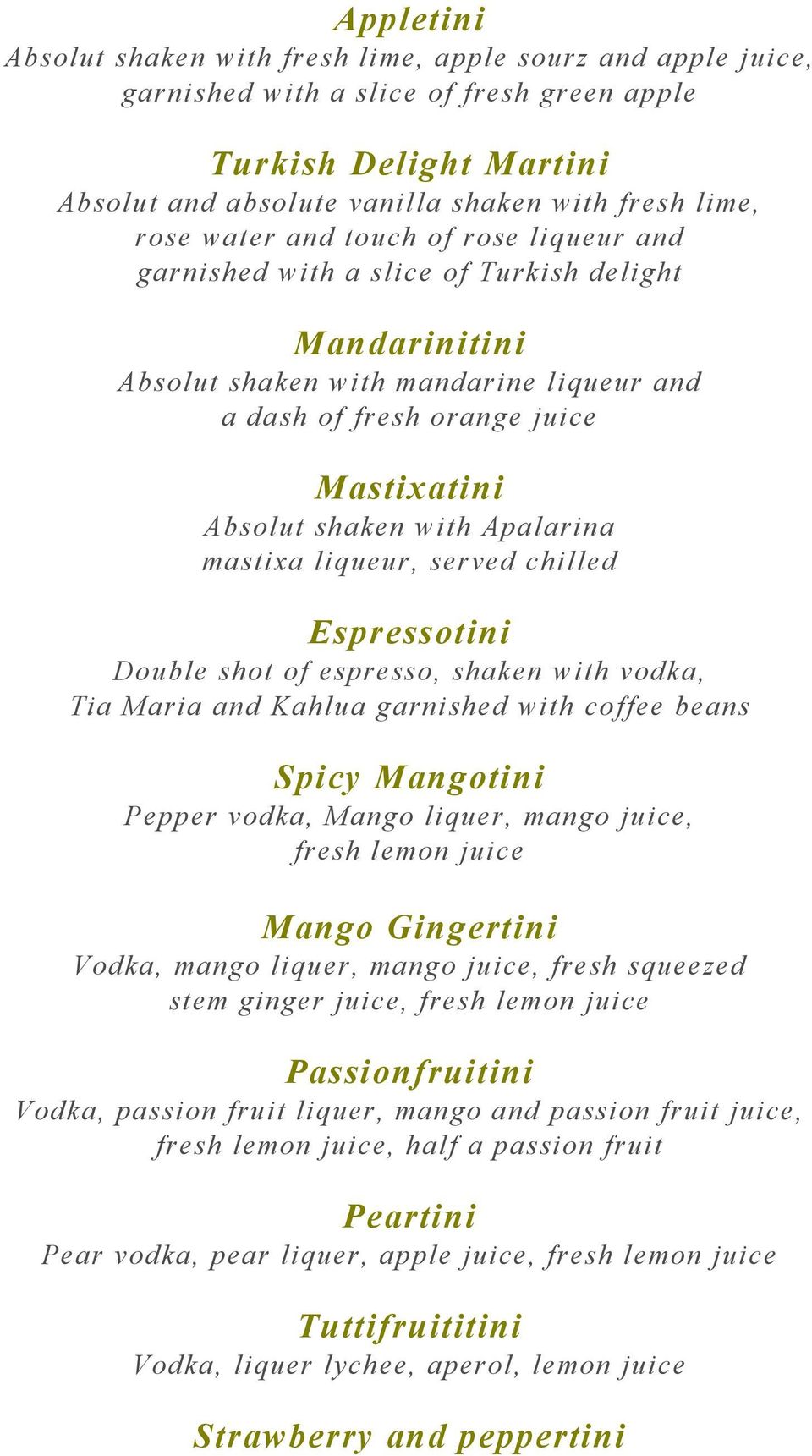 Apalarina mastixa liqueur, served chilled Espressotini Double shot of espresso, shaken with vodka, Tia Maria and Kahlua garnished with coffee beans Spicy Mangotini Pepper vodka, Mango liquer, mango