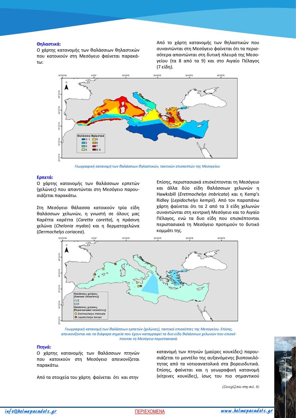 Γεωγραφική κατανομή των θαλάσσιων θηλαστικών, τακτικών επισκεπτών της Μεσογείου Ερπετά: Ο χάρτης κατανομής των θαλάσσιων ερπετών (χελώνες) που απαντώνται στη Μεσόγειο παρουσιάζεται παρακάτω.