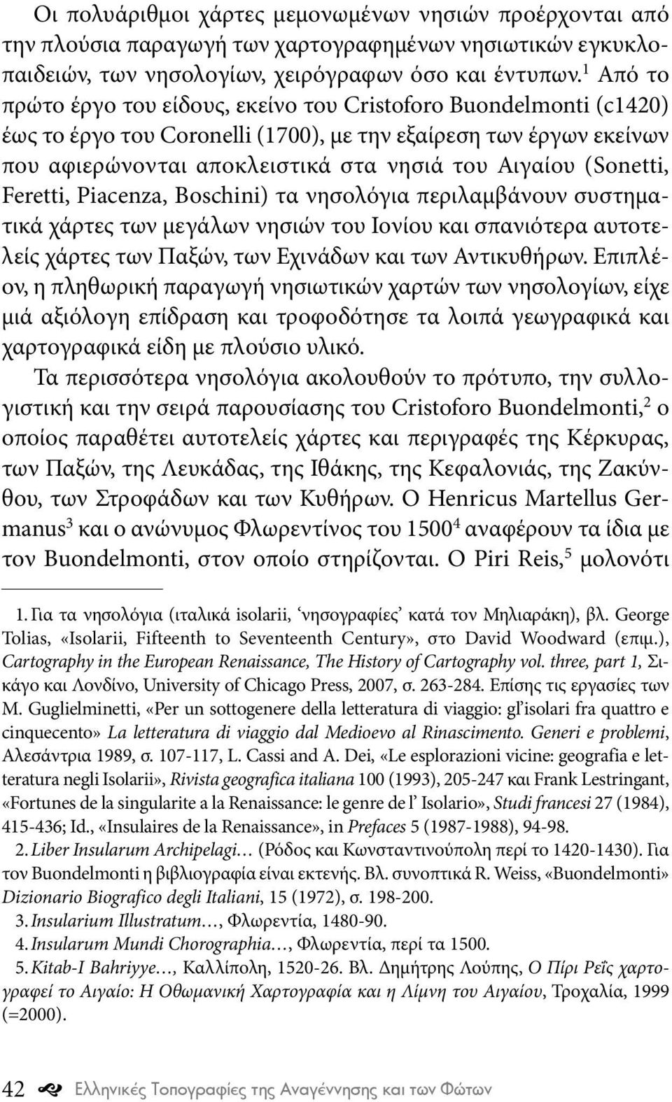 (Sonetti, Feretti, Piacenza, Boschini) τα νησολόγια περιλαμβάνουν συστηματικά χάρτες των μεγάλων νησιών του Ιονίου και σπανιότερα αυτοτελείς χάρτες των Παξών, των Εχινάδων και των Αντικυθήρων.