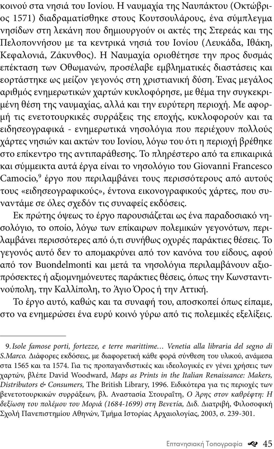 Ιονίου (Λευκάδα, Ιθάκη, Κεφαλονιά, Ζάκυνθος). Η Ναυμαχία οριοθέτησε την προς δυσμάς επέκταση των Οθωμανών, προσέλαβε εμβληματικές διαστάσεις και εορτάστηκε ως μείζον γεγονός στη χριστιανική δύση.