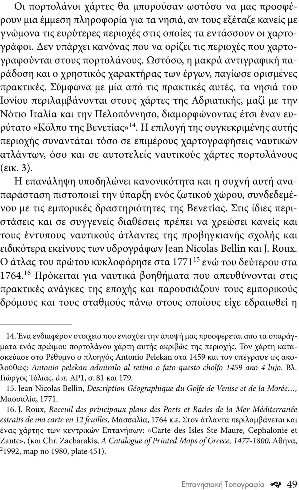 Σύμφωνα με μία από τις πρακτικές αυτές, τα νησιά του Ιονίου περιλαμβάνονται στους χάρτες της Αδριατικής, μαζί με την Νότιο Ιταλία και την Πελοπόννησο, διαμορφώνοντας έτσι έναν ευρύτατο «Κόλπο της