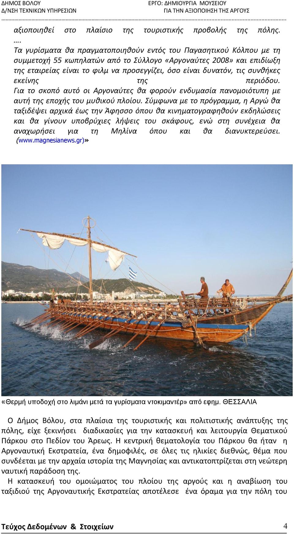δυνατόν, τις συνθήκες εκείνης της περιόδου. Για το σκοπό αυτό οι Αργοναύτες θα φορούν ενδυμασία πανομοιότυπη με αυτή της εποχής του μυθικού πλοίου.