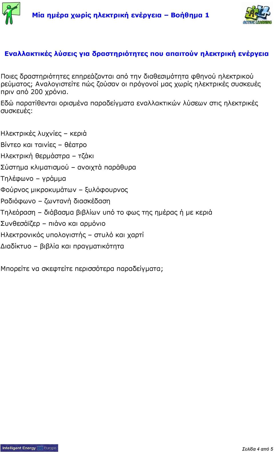 Εδώ παρατίθενται ορισμένα παραδείγματα εναλλακτικών λύσεων στις ηλεκτρικές συσκευές: Ηλεκτρικές λυχνίες κεριά Βίντεο και ταινίες θέατρο Ηλεκτρική θερμάστρα τζάκι Σύστημα κλιματισμού ανοιχτά παράθυρα