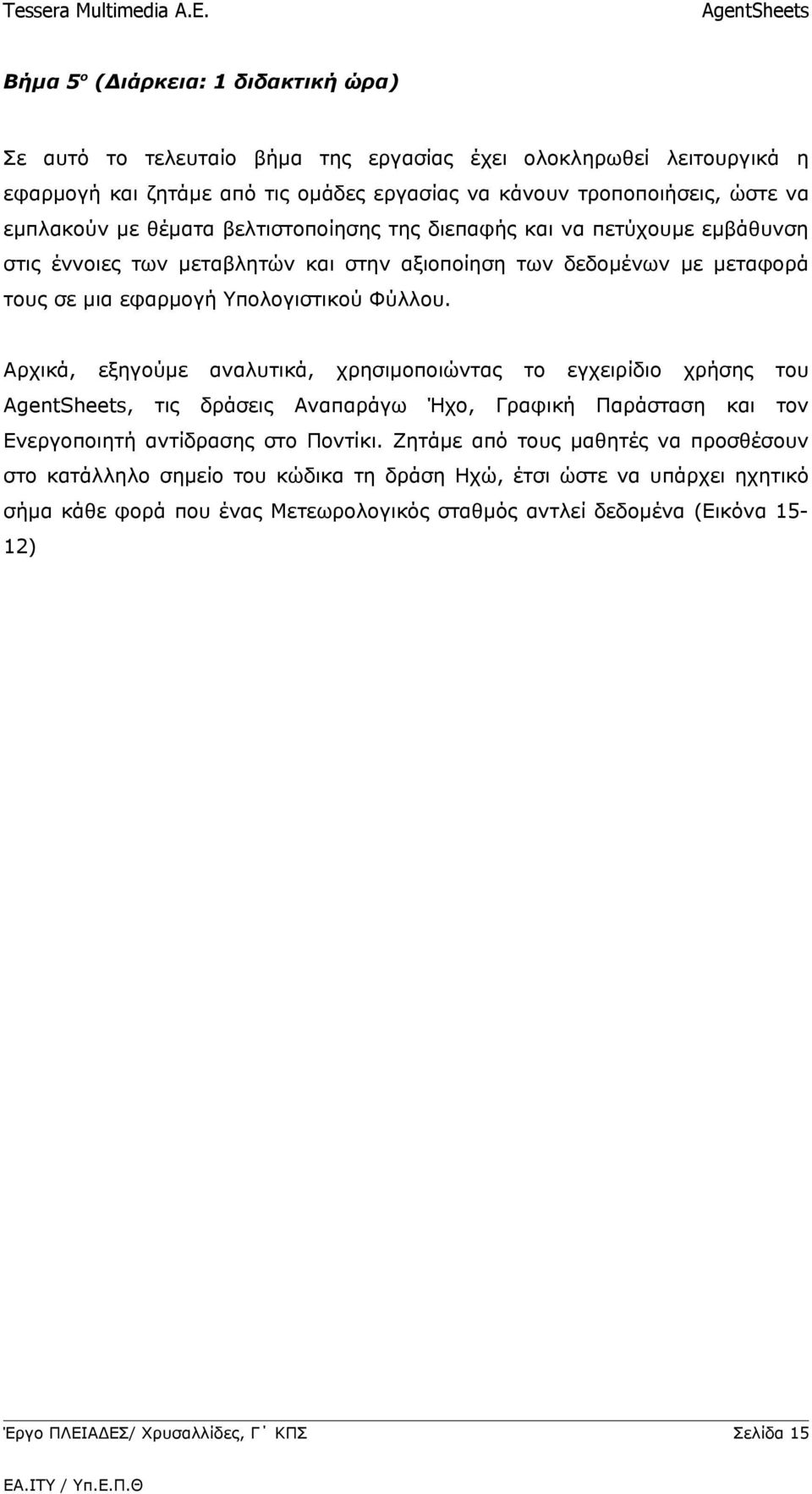 Αρχικά, εξηγούμε αναλυτικά, χρησιμοποιώντας το εγχειρίδιο χρήσης του, τις δράσεις Αναπαράγω Ήχο, Γραφική Παράσταση και τον Ενεργοποιητή αντίδρασης στο Ποντίκι.
