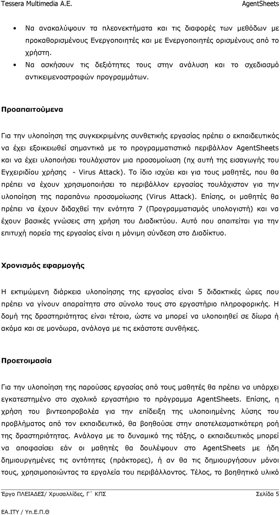 Προαπαιτούμενα Για την υλοποίηση της συγκεκριμένης συνθετικής εργασίας πρέπει ο εκπαιδευτικός να έχει εξοικειωθεί σημαντικά με το προγραμματιστικό περιβάλλον και να έχει υλοποιήσει τουλάχιστον μια