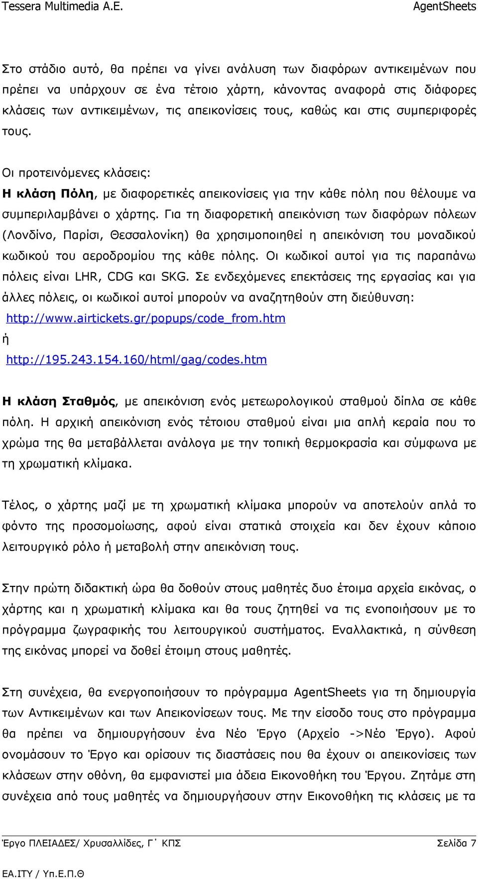 Για τη διαφορετική απεικόνιση των διαφόρων πόλεων (Λονδίνο, Παρίσι, Θεσσαλονίκη) θα χρησιμοποιηθεί η απεικόνιση του μοναδικού κωδικού του αεροδρομίου της κάθε πόλης.