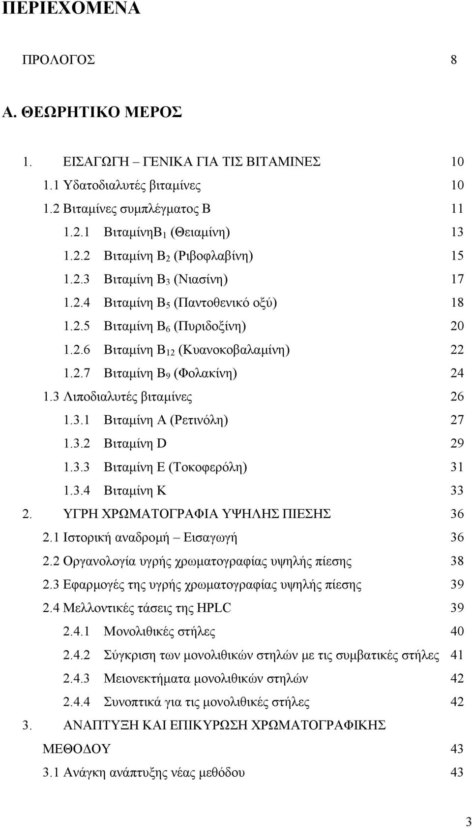 3 Λιποδιαλυτές βιταµίνες 26 1.3.1 Βιταµίνη Α (Ρετινόλη) 27 1.3.2 Βιταµίνη D 29 1.3.3 Βιταµίνη Ε (Τοκοφερόλη) 31 1.3.4 Βιταµίνη Κ 33 2. ΥΓΡΗ ΧΡΩΜΑΤΟΓΡΑΦΙΑ ΥΨΗΛΗΣ ΠΙΕΣΗΣ 36 2.