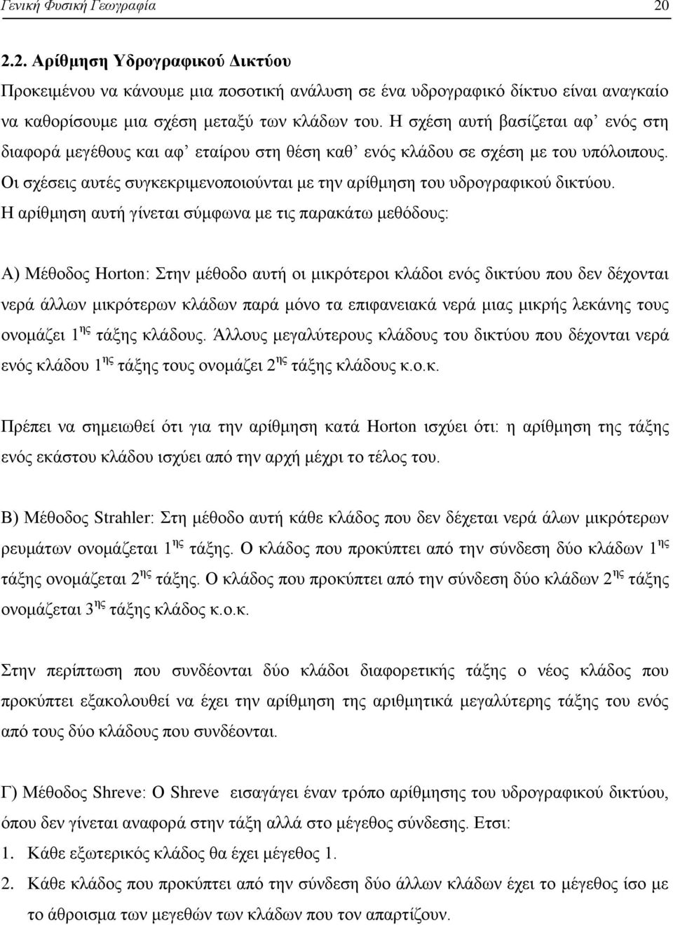 Η αρίθμηση αυτή γίνεται σύμφωνα με τις παρακάτω μεθόδους: Α) Μέθοδος Horton: Στην μέθοδο αυτή οι μικρότεροι κλάδοι ενός δικτύου που δεν δέχονται νερά άλλων μικρότερων κλάδων παρά μόνο τα επιφανειακά