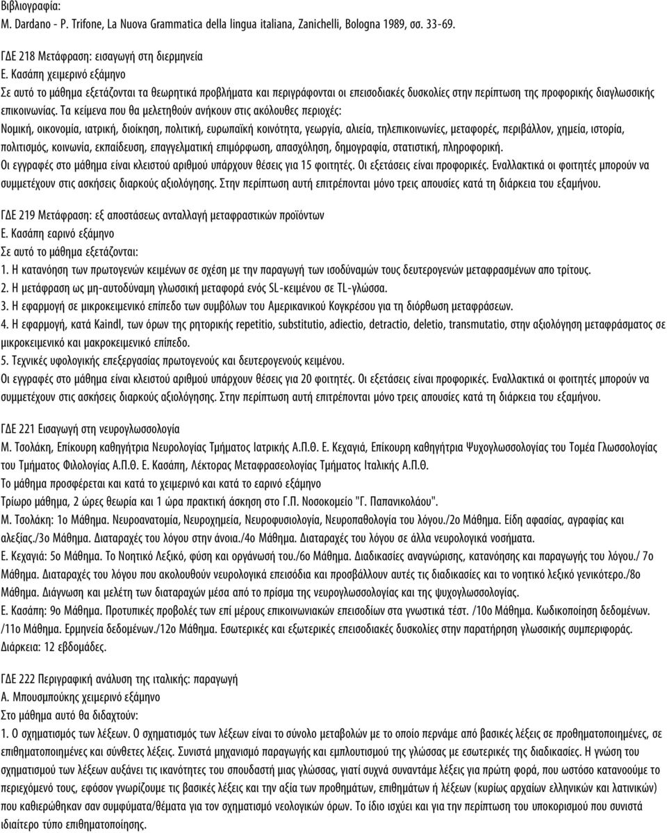 Τα κείμενα πoυ θα μελετηθoύν ανήκoυν στις ακόλoυθες περιoχές: Νoμική, oικoνoμία, ιατρική, διoίκηση, πoλιτική, ευρωπαϊκή κoινότητα, γεωργία, αλιεία, τηλεπικoινωνίες, μεταφoρές, περιβάλλoν, χημεία,