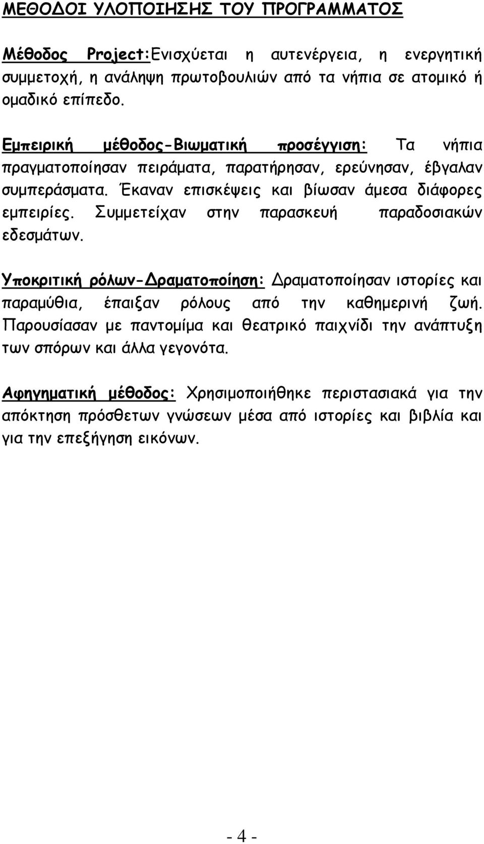 Συμμετείχαν στην παρασκευή παραδοσιακών εδεσμάτων. Υποκριτική ρόλων- ραματοποίηση: ραματοποίησαν ιστορίες και παραμύθια, έπαιξαν ρόλους από την καθημερινή ζωή.