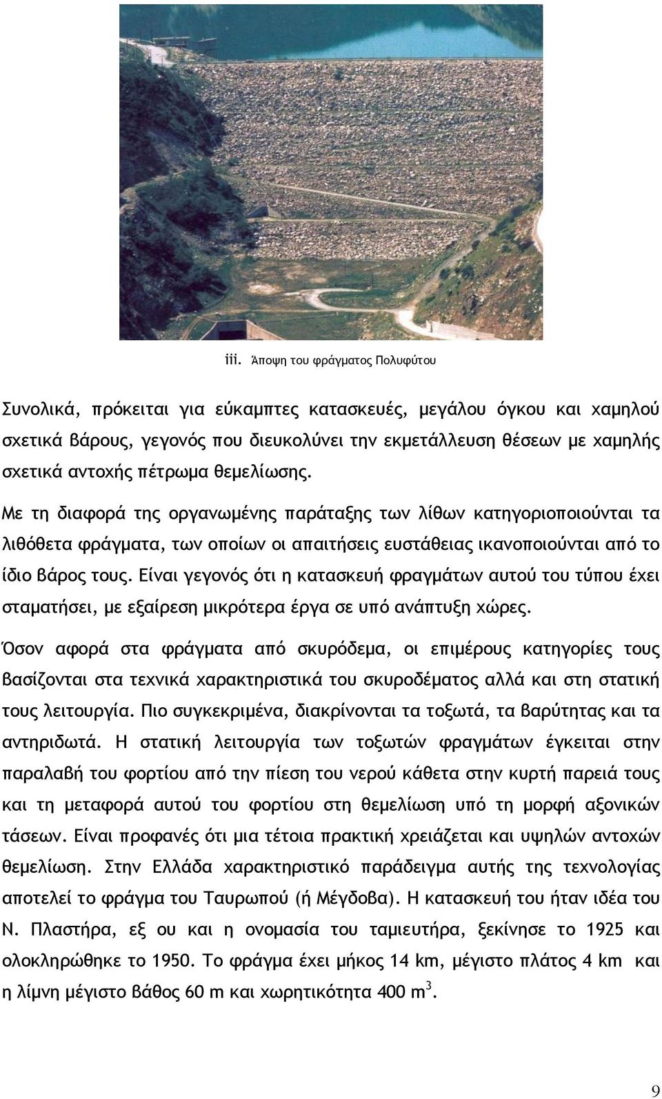 Είναι γεγονός ότι η κατασκευή φραγμάτων αυτού του τύπου έχει σταματήσει, με εξαίρεση μικρότερα έργα σε υπό ανάπτυξη χώρες.