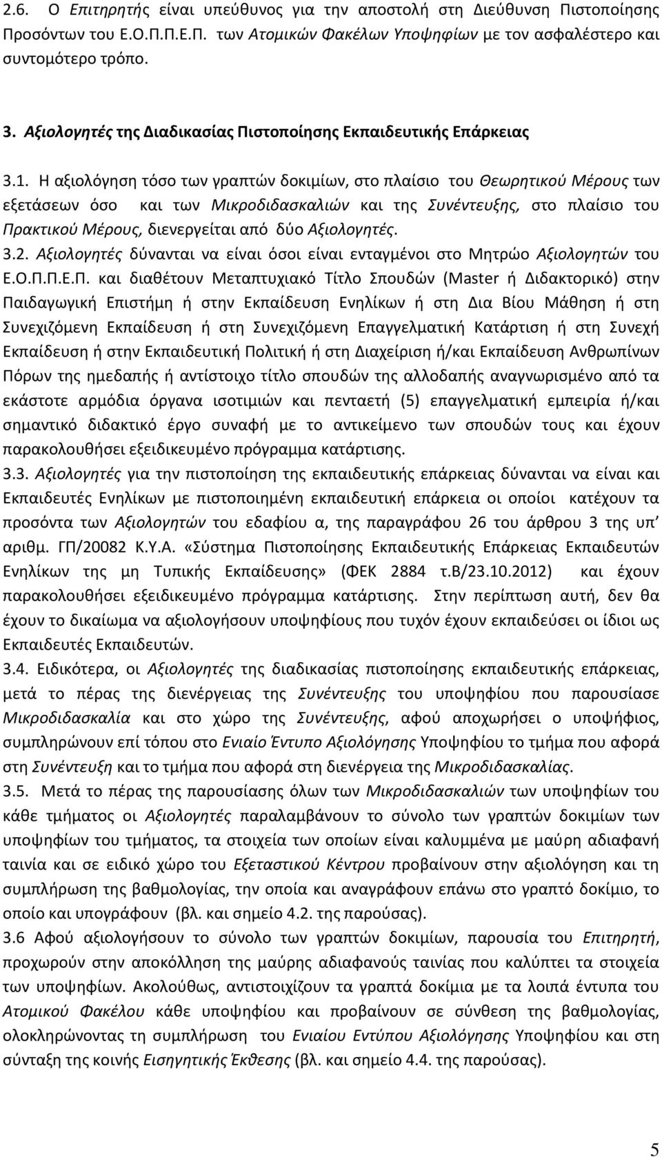 Η αξιολόγηση τόσο των γραπτών δοκιμίων, στο πλαίσιο του Θεωρητικού Μέρους των εξετάσεων όσο και των Μικροδιδασκαλιών και της Συνέντευξης, στο πλαίσιο του Πρακτικού Μέρους, διενεργείται από δύο