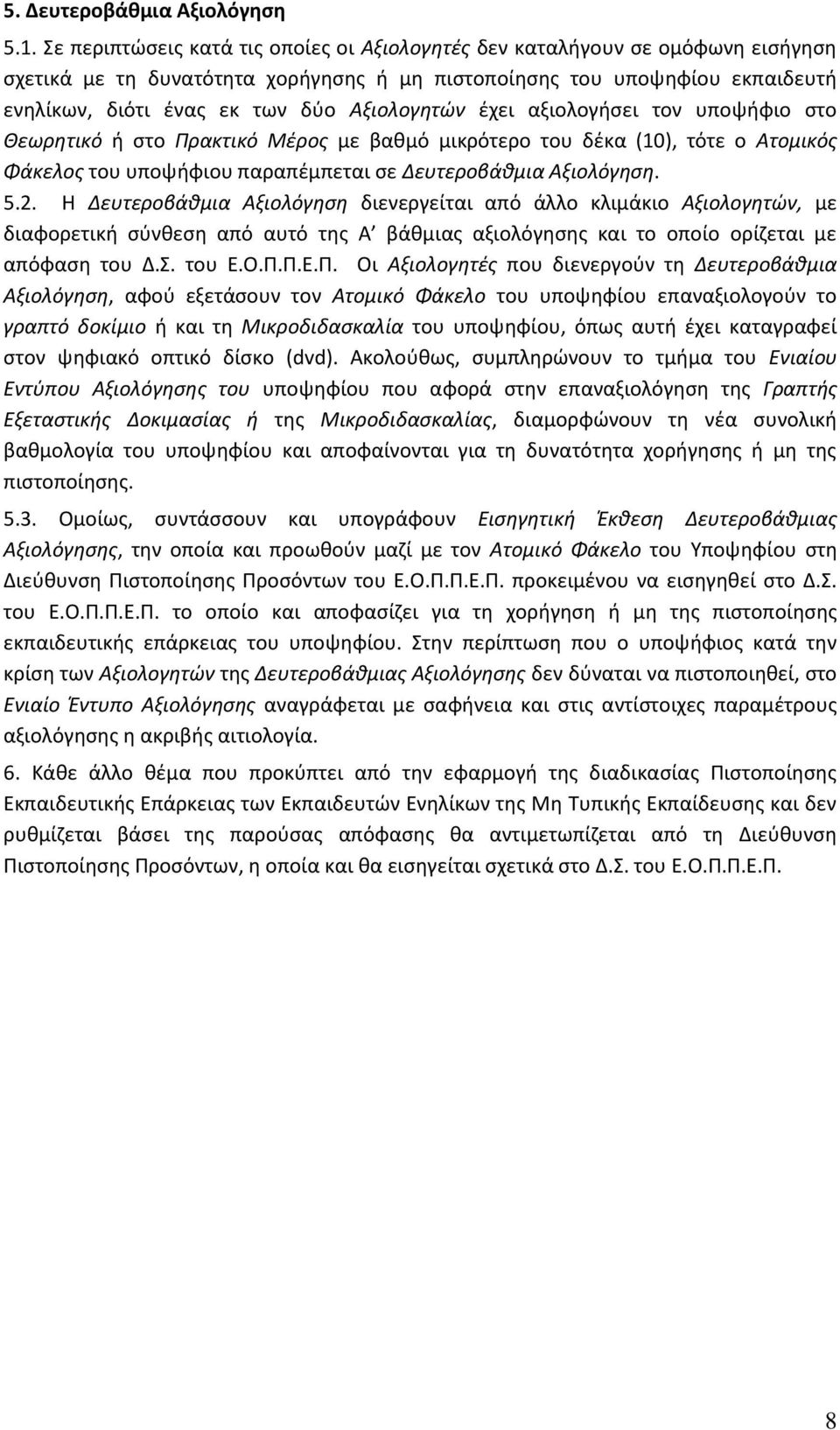 Αξιολογητών έχει αξιολογήσει τον υποψήφιο στο Θεωρητικό ή στο Πρακτικό Μέρος με βαθμό μικρότερο του δέκα (10), τότε ο Ατομικός Φάκελος του υποψήφιου παραπέμπεται σε Δευτεροβάθμια Αξιολόγηση. 5.2.
