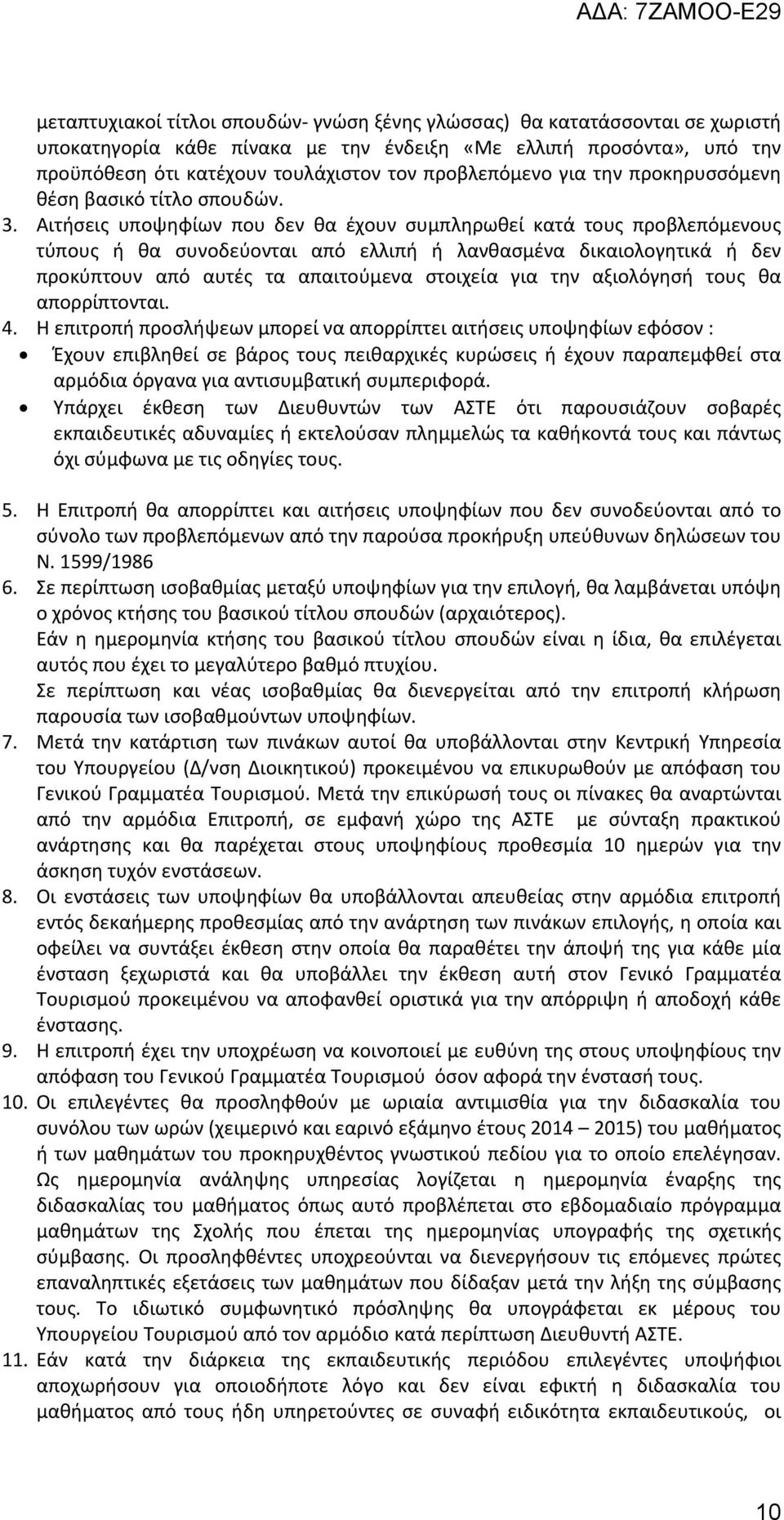 Αιτήσεις υποψηφίων που δεν θα έχουν συμπληρωθεί κατά τους προβλεπόμενους τύπους ή θα συνοδεύονται από ελλιπή ή λανθασμένα δικαιολογητικά ή δεν προκύπτουν από αυτές τα απαιτούμενα στοιχεία για την