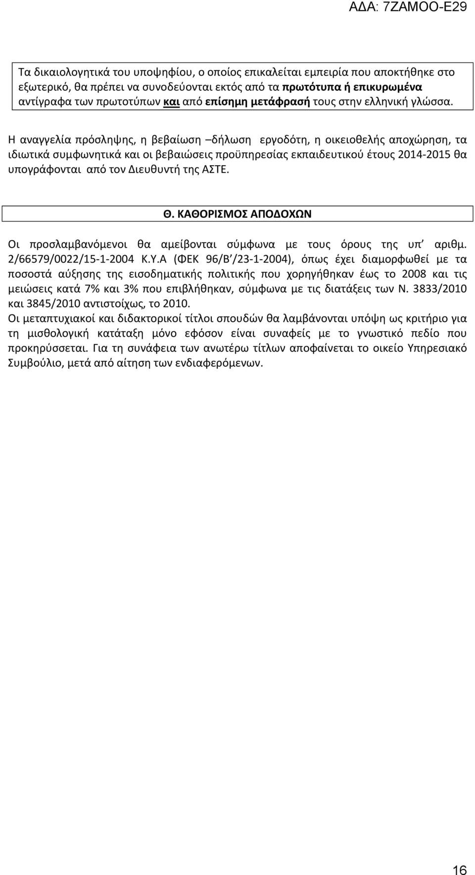 Η αναγγελία πρόσληψης, η βεβαίωση δήλωση εργοδότη, η οικειοθελής αποχώρηση, τα ιδιωτικά συμφωνητικά και οι βεβαιώσεις προϋπηρεσίας εκπαιδευτικού έτους 2014-2015 θα υπογράφονται από τον Διευθυντή της