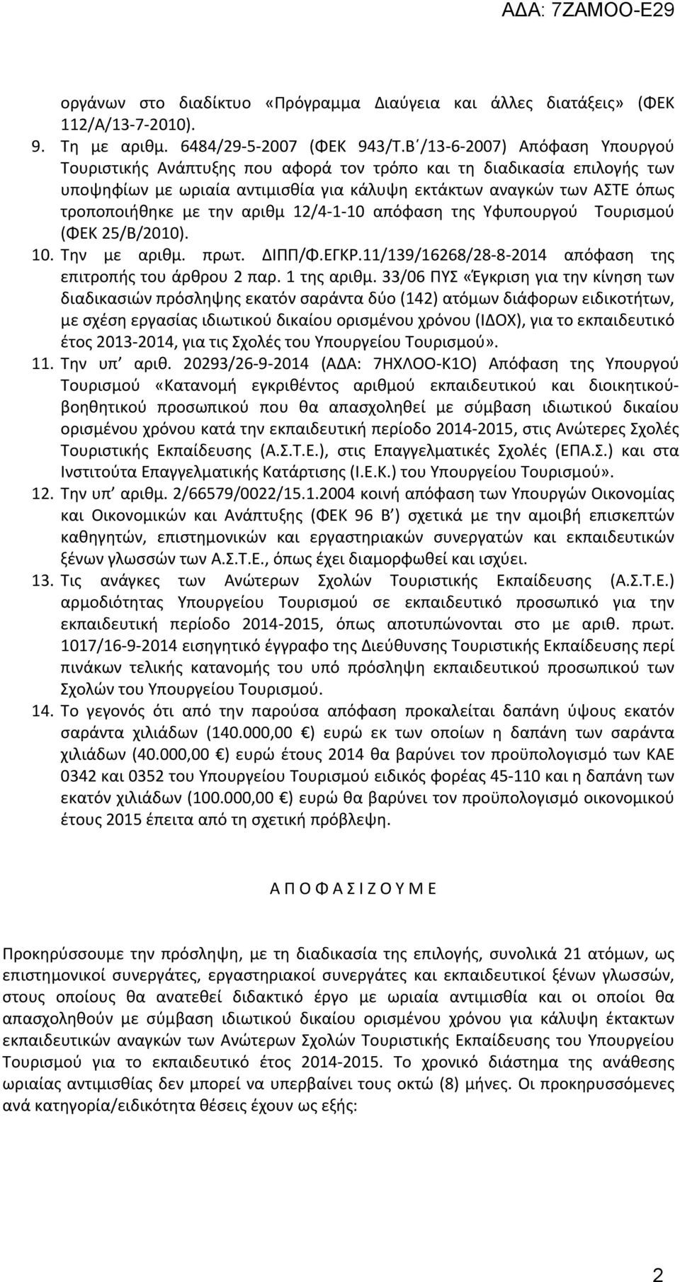 αριθμ 12/4-1-10 απόφαση της Υφυπουργού Τουρισμού (ΦΕΚ 25/Β/2010). 10. Την με αριθμ. πρωτ. ΔΙΠΠ/Φ.ΕΓΚΡ.11/139/16268/28-8-2014 απόφαση της επιτροπής του άρθρου 2 παρ. 1 της αριθμ.