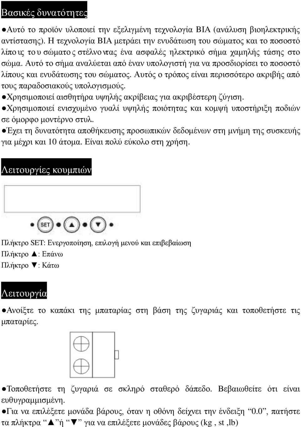 Αυτό το σήμα αναλύεται από έναν υπολογιστή για να προσδιορίσει το ποσοστό λίπους και ενυδάτωσης του σώματος. Αυτός ο τρόπος είναι περισσότερο ακριβής από τους παραδοσιακούς υπολογισμούς.